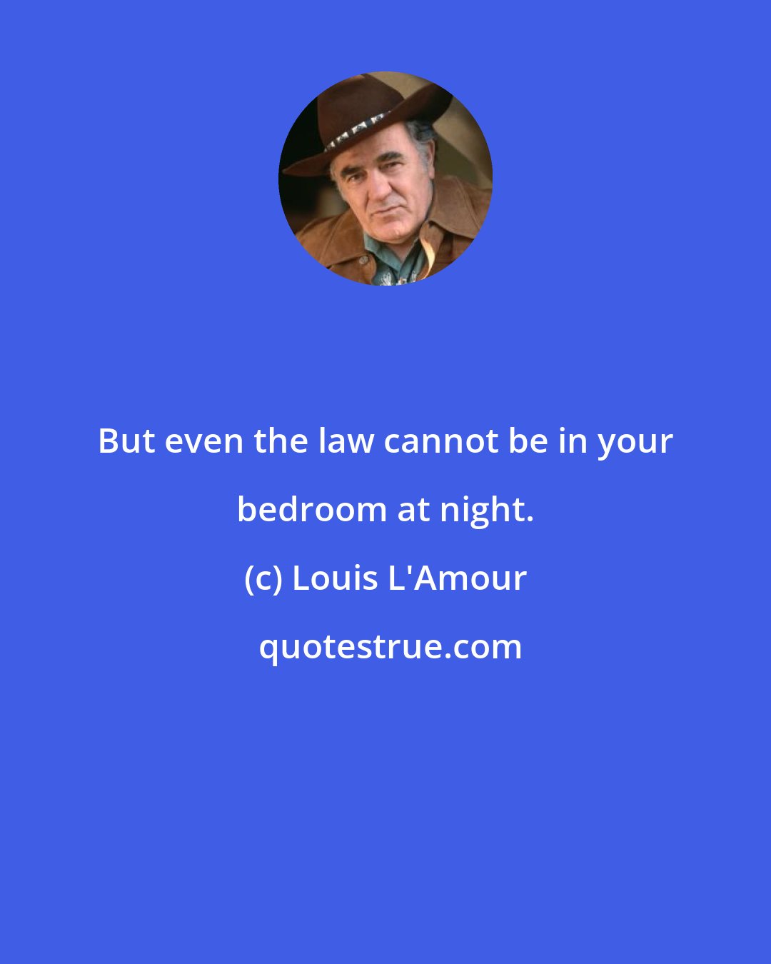 Louis L'Amour: But even the law cannot be in your bedroom at night.