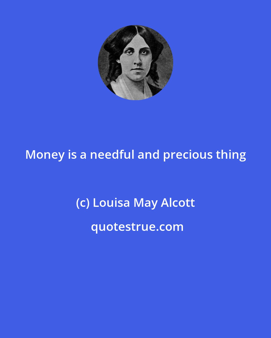 Louisa May Alcott: Money is a needful and precious thing