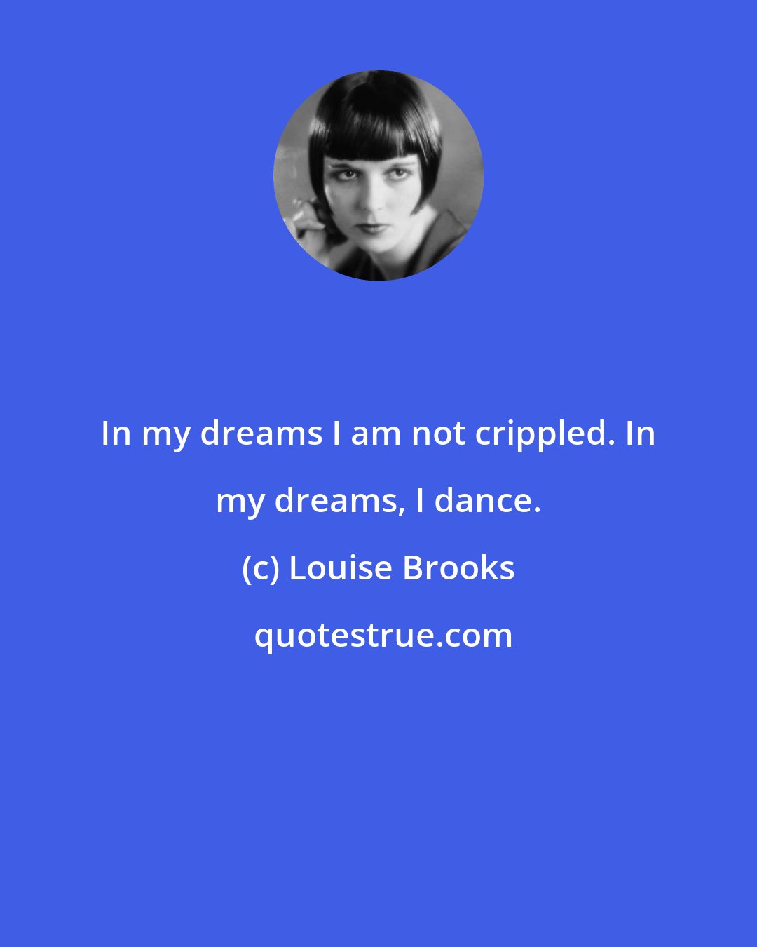 Louise Brooks: In my dreams I am not crippled. In my dreams, I dance.