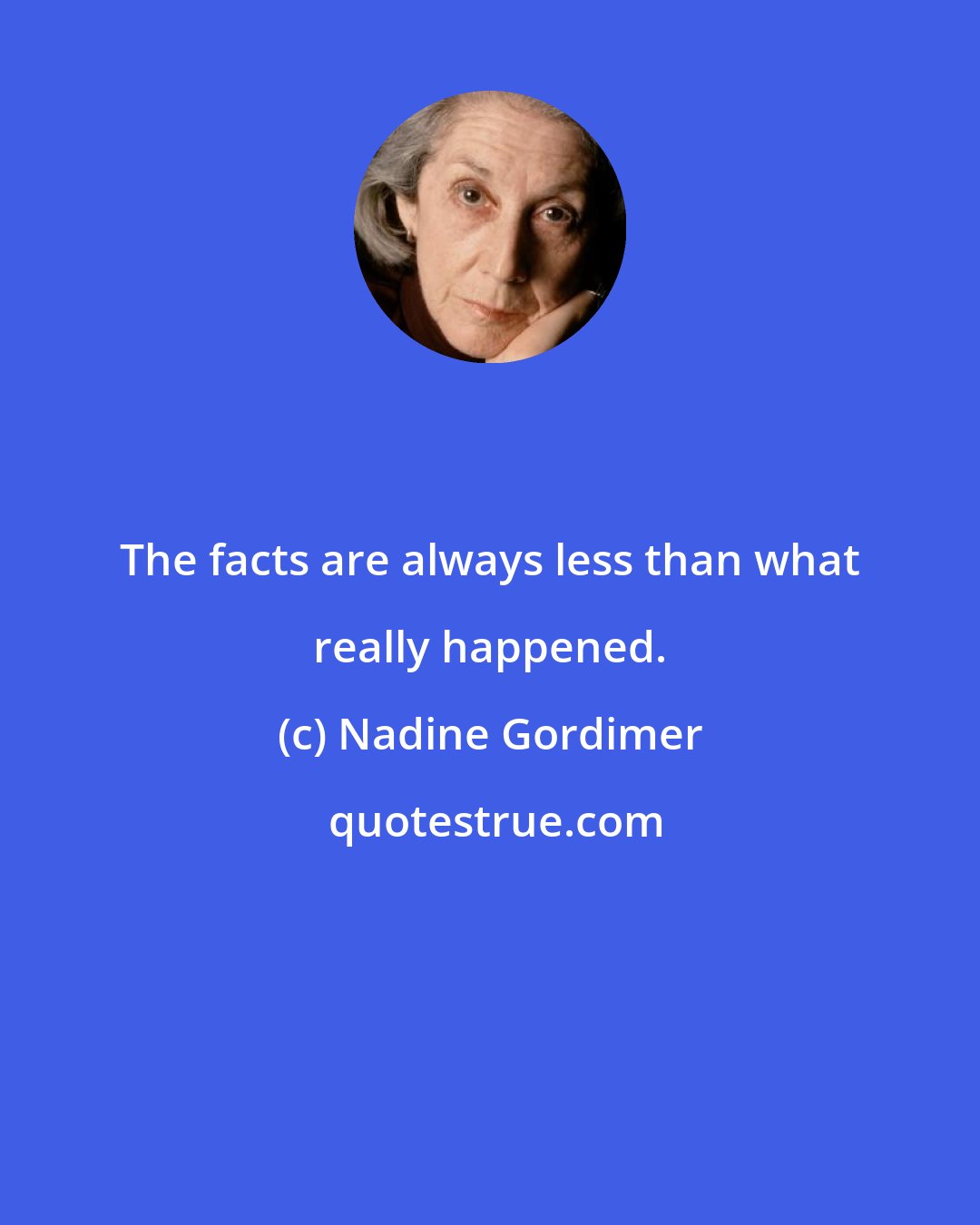 Nadine Gordimer: The facts are always less than what really happened.