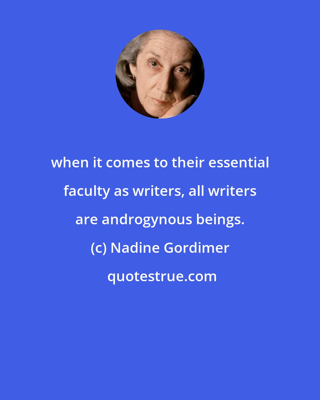 Nadine Gordimer: when it comes to their essential faculty as writers, all writers are androgynous beings.