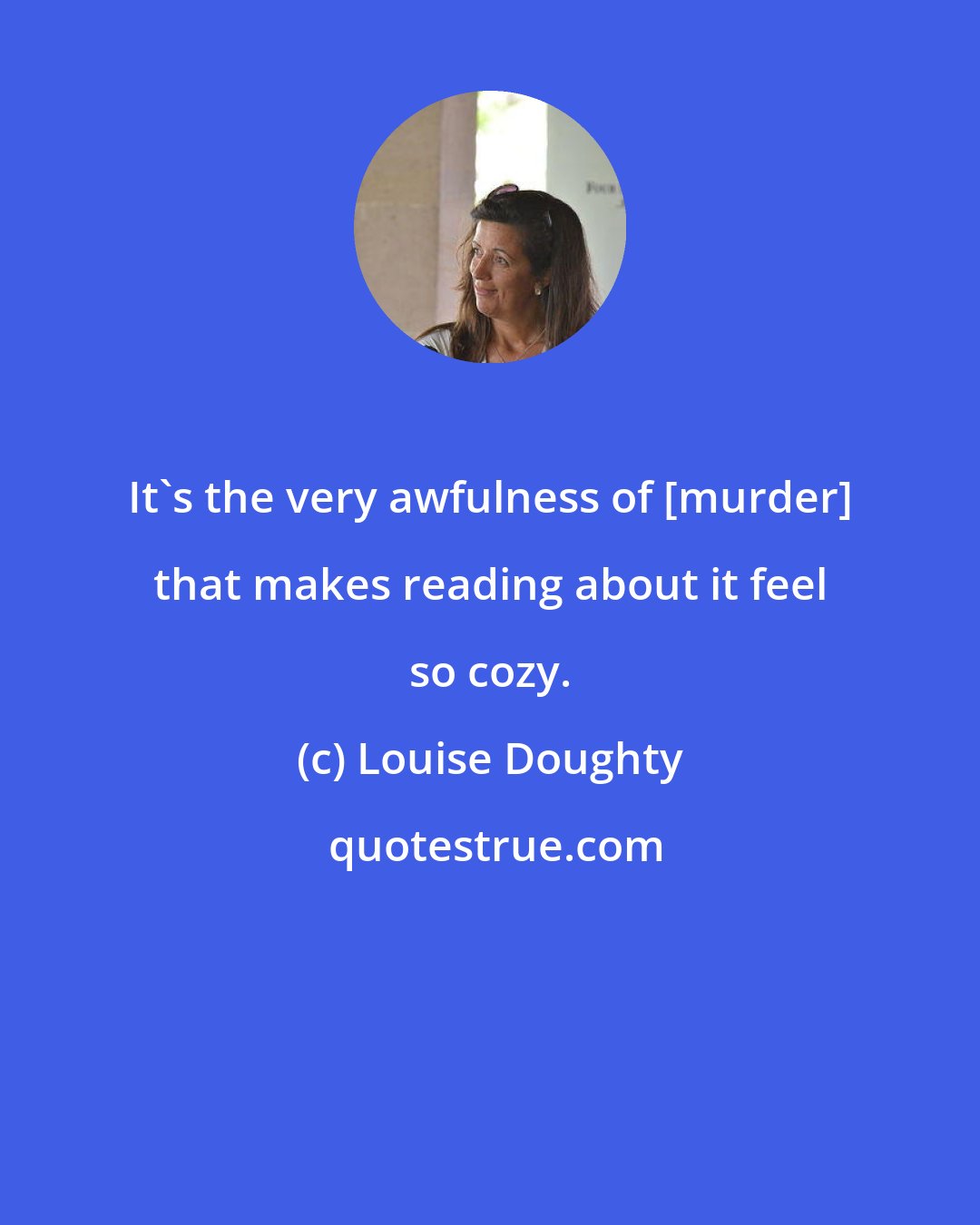 Louise Doughty: It's the very awfulness of [murder] that makes reading about it feel so cozy.