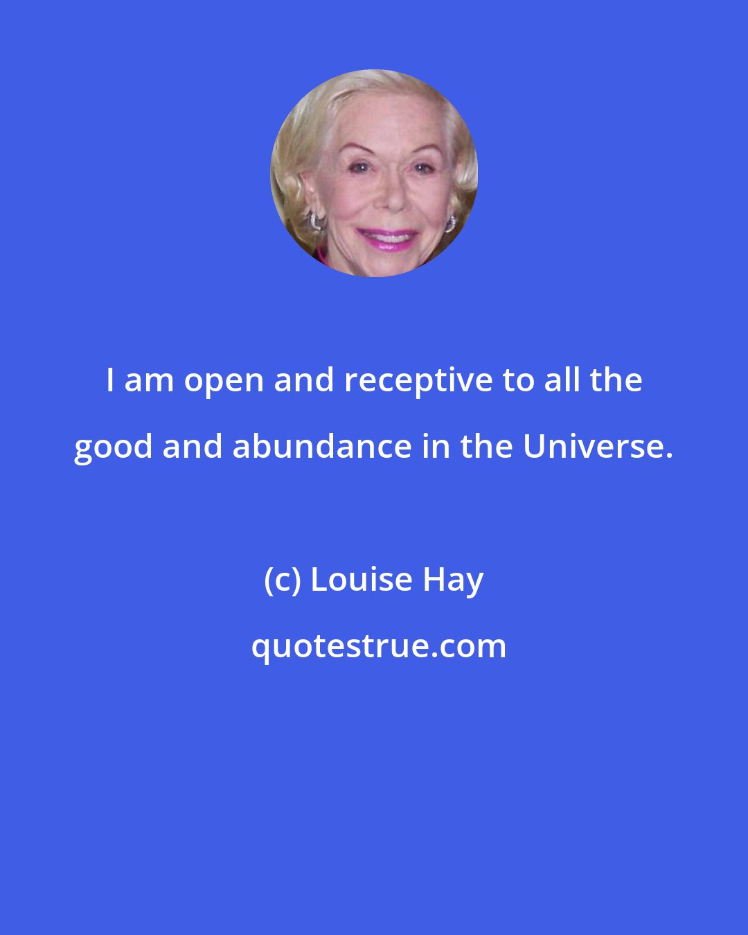Louise Hay: I am open and receptive to all the good and abundance in the Universe.