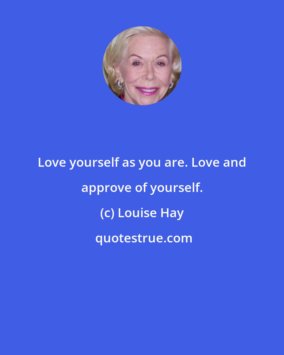 Louise Hay: Love yourself as you are. Love and approve of yourself.
