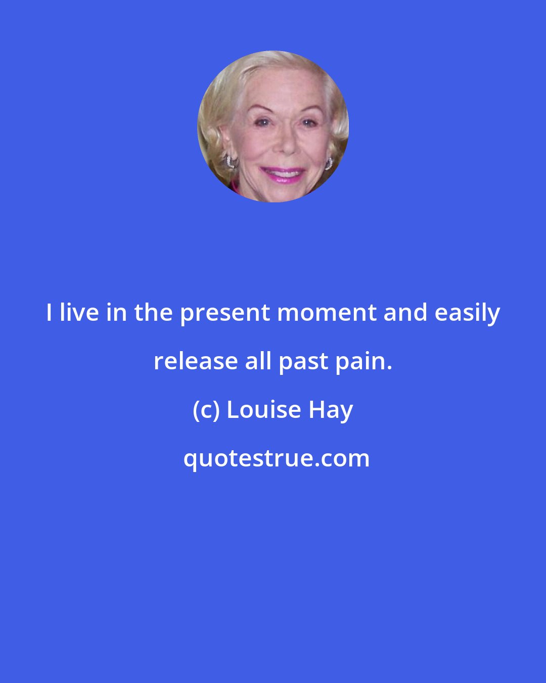 Louise Hay: I live in the present moment and easily release all past pain.