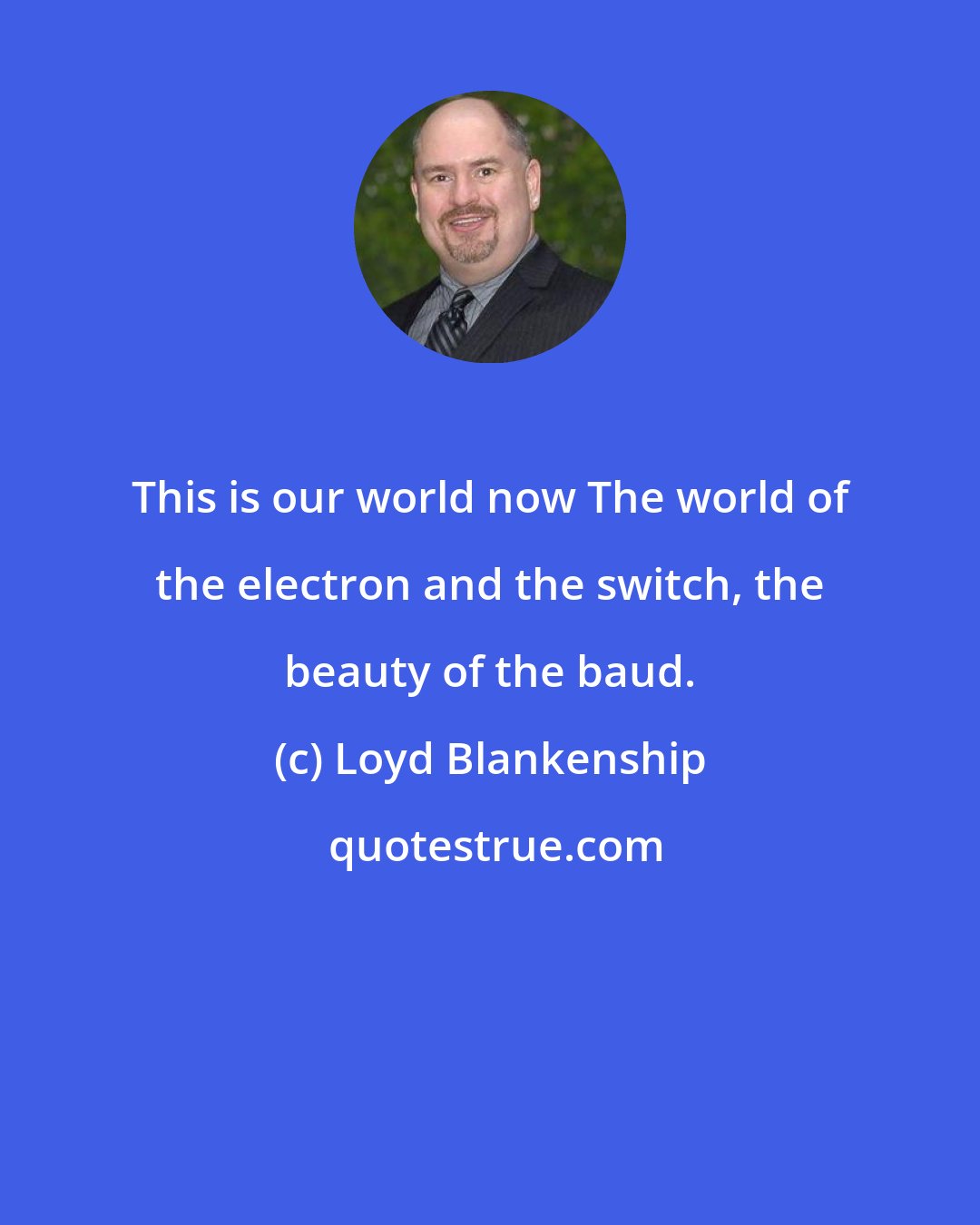 Loyd Blankenship: This is our world now The world of the electron and the switch, the beauty of the baud.