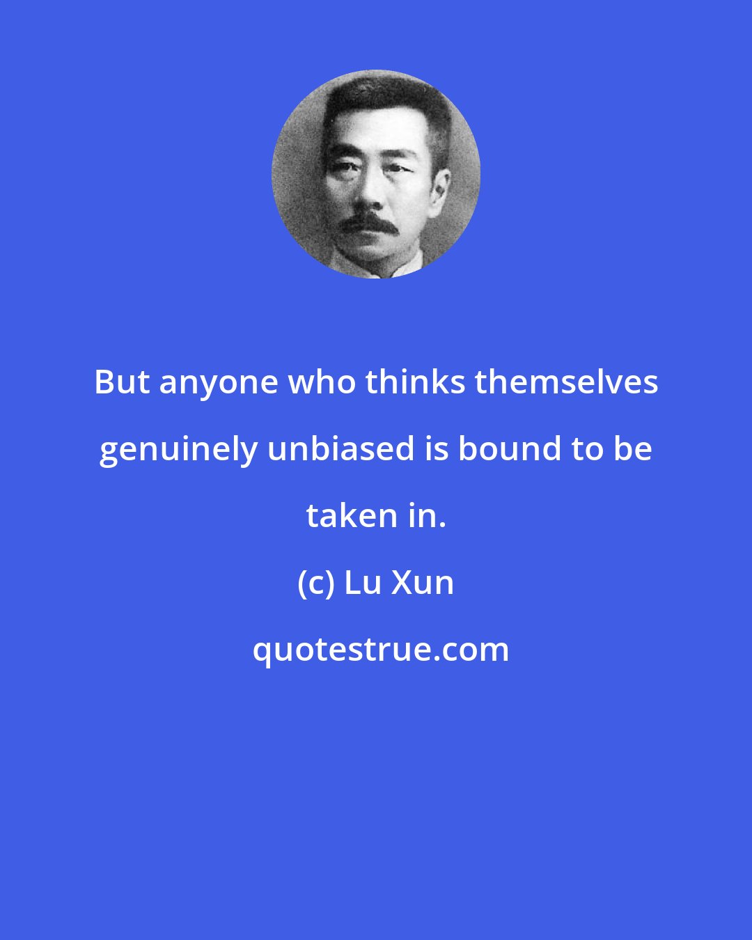 Lu Xun: But anyone who thinks themselves genuinely unbiased is bound to be taken in.