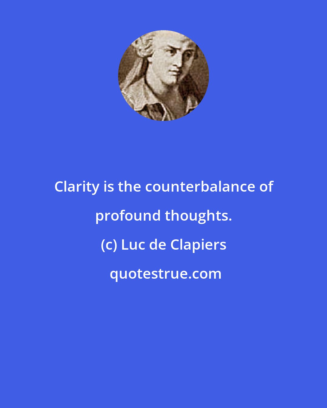Luc de Clapiers: Clarity is the counterbalance of profound thoughts.