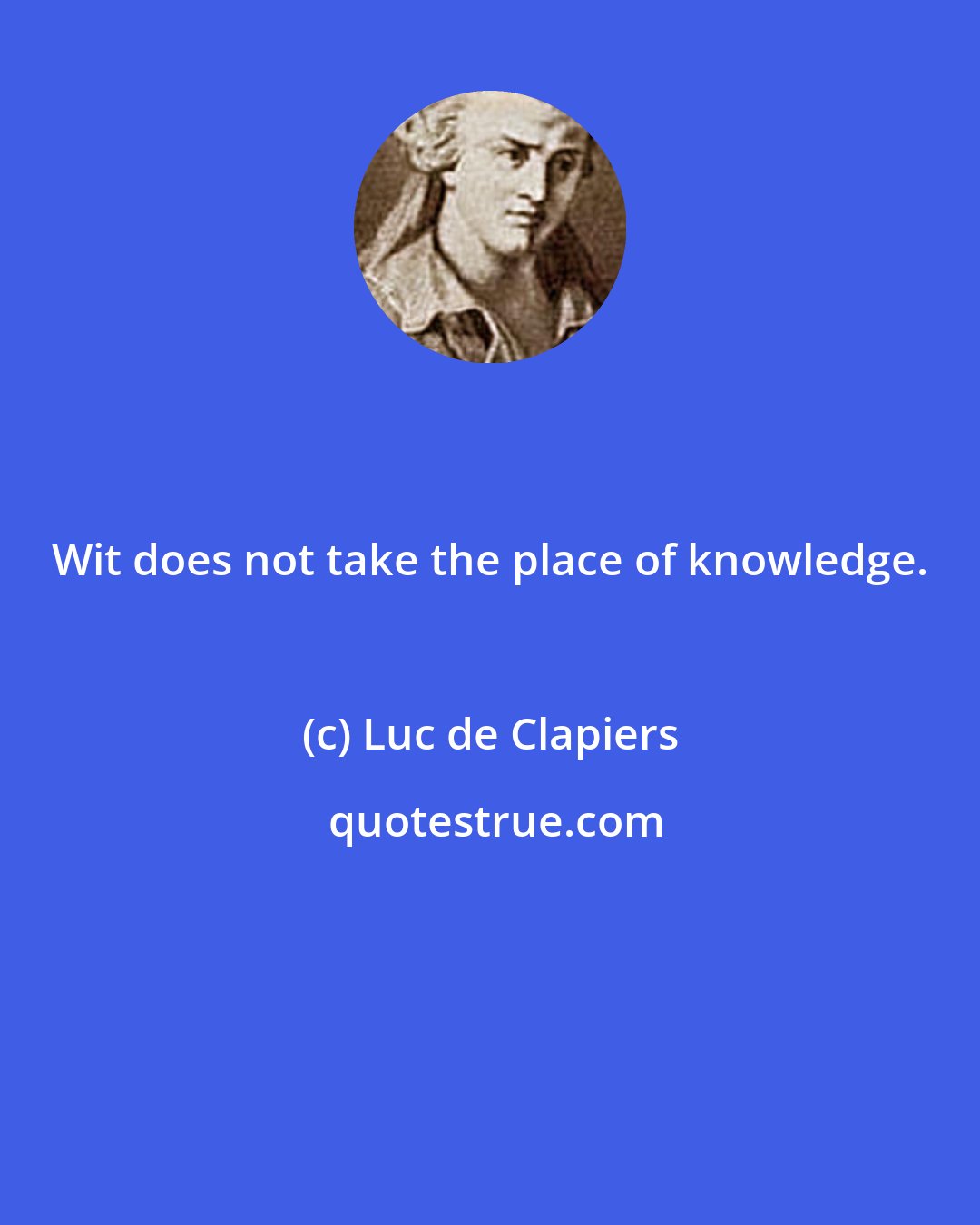 Luc de Clapiers: Wit does not take the place of knowledge.