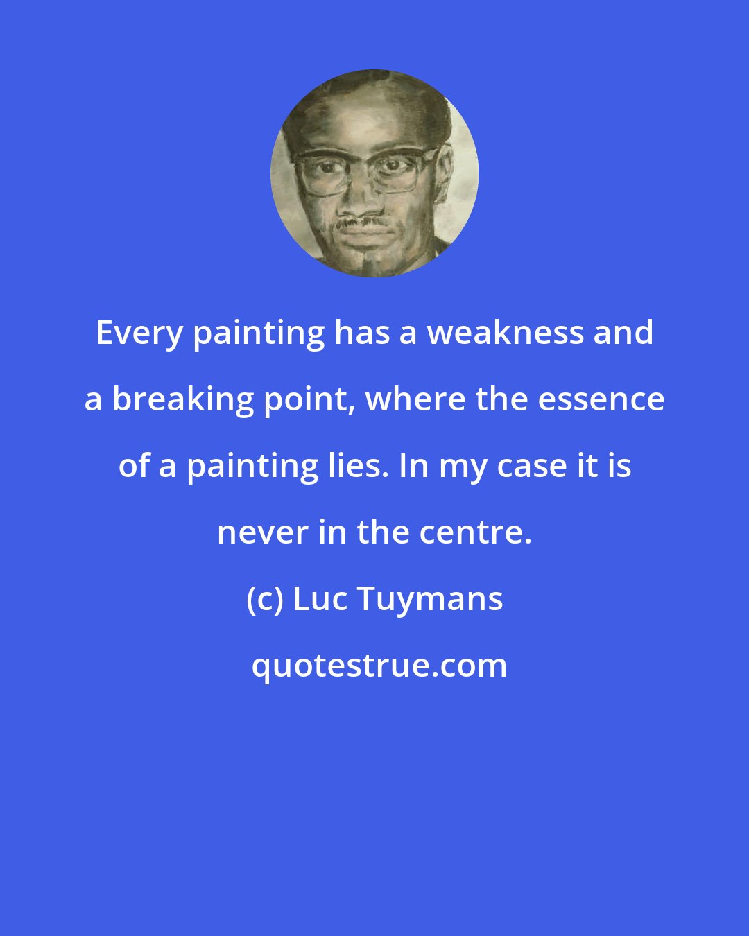 Luc Tuymans: Every painting has a weakness and a breaking point, where the essence of a painting lies. In my case it is never in the centre.