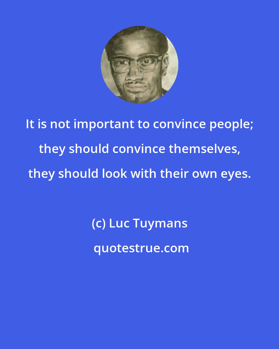 Luc Tuymans: It is not important to convince people; they should convince themselves, they should look with their own eyes.