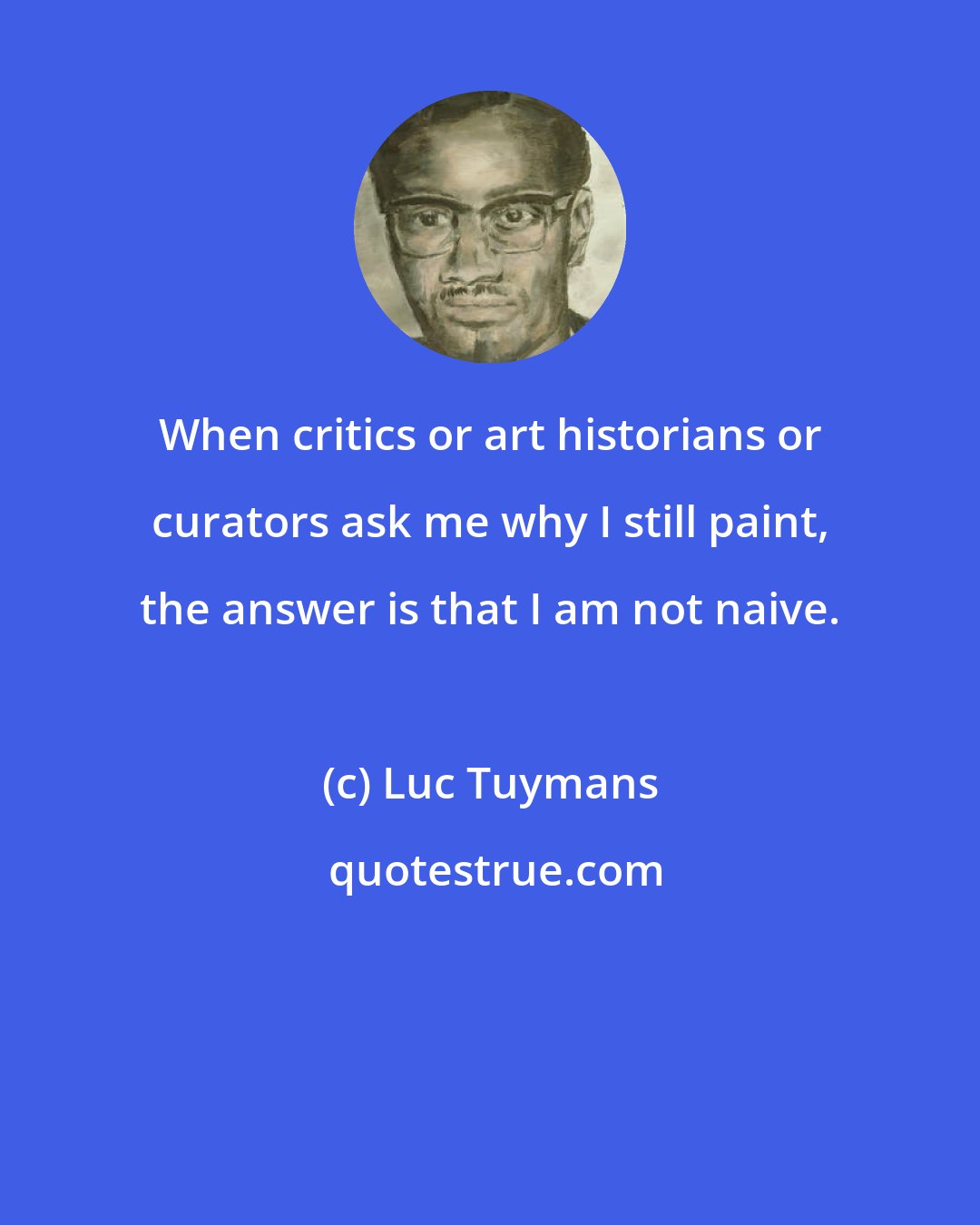 Luc Tuymans: When critics or art historians or curators ask me why I still paint, the answer is that I am not naive.