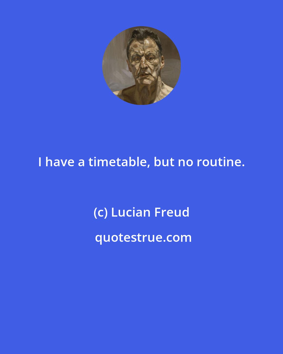 Lucian Freud: I have a timetable, but no routine.