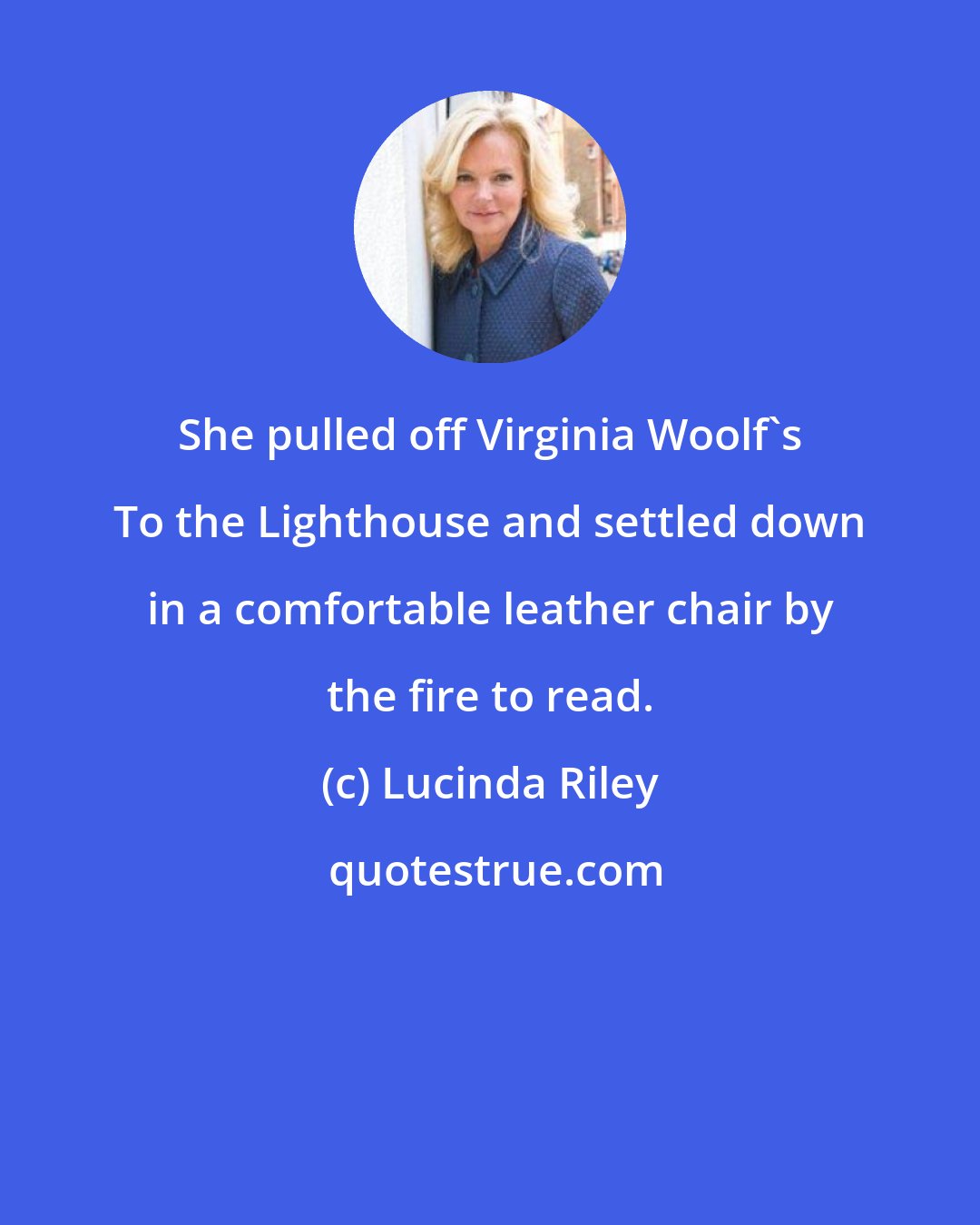 Lucinda Riley: She pulled off Virginia Woolf's To the Lighthouse and settled down in a comfortable leather chair by the fire to read.