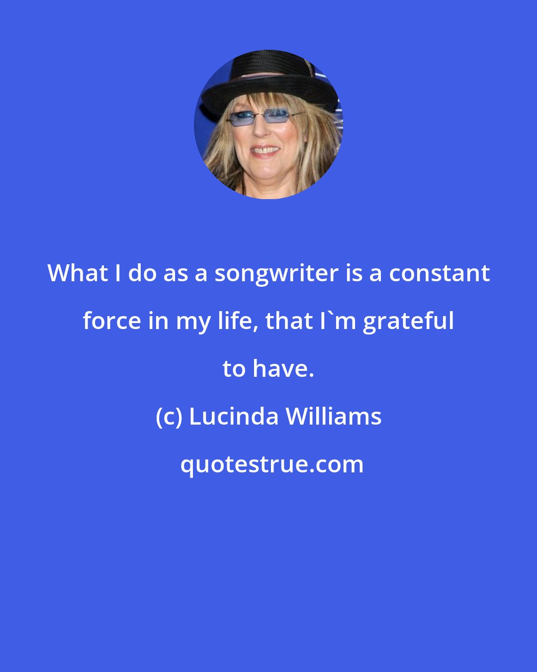 Lucinda Williams: What I do as a songwriter is a constant force in my life, that I'm grateful to have.