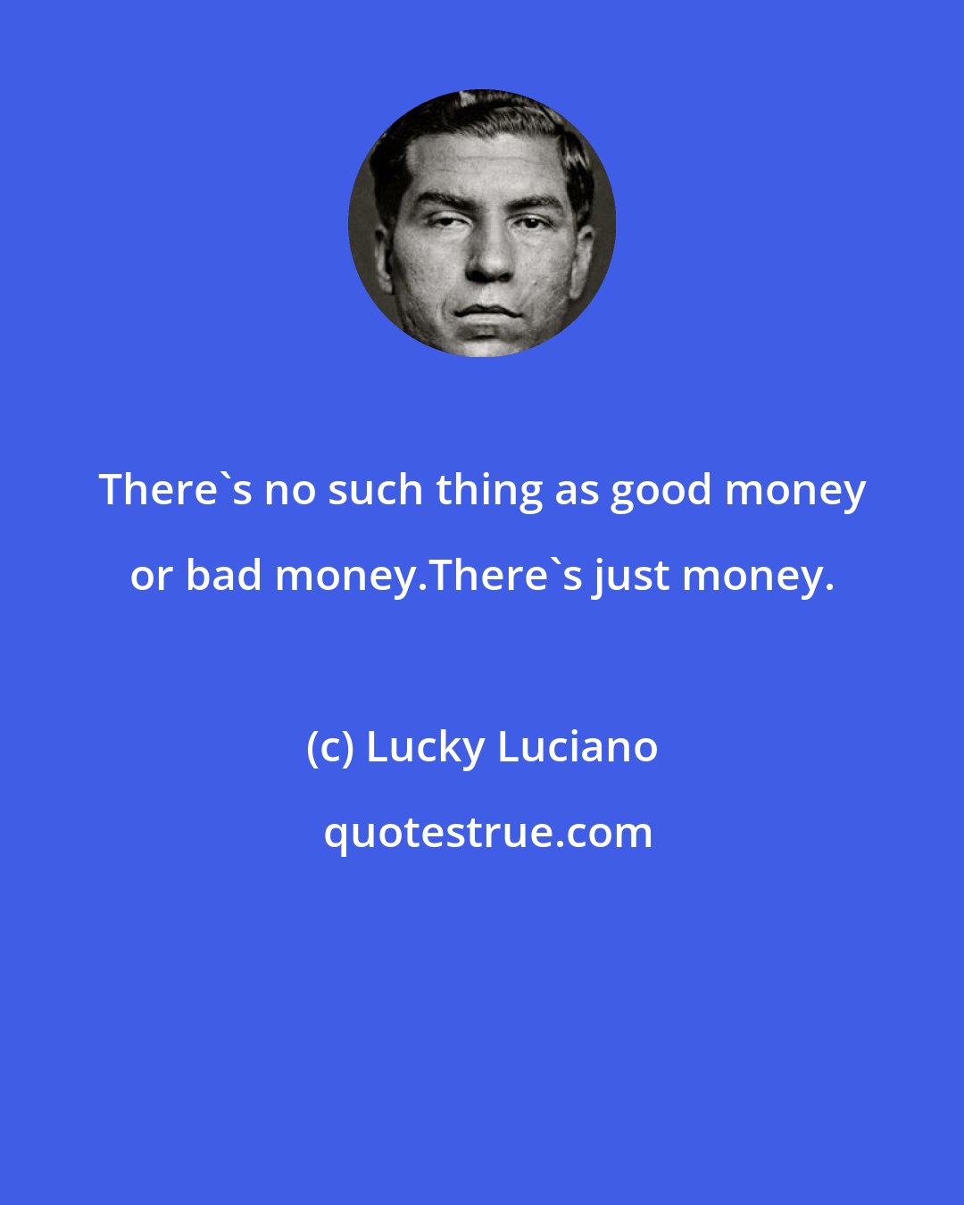 Lucky Luciano: There's no such thing as good money or bad money.There's just money.