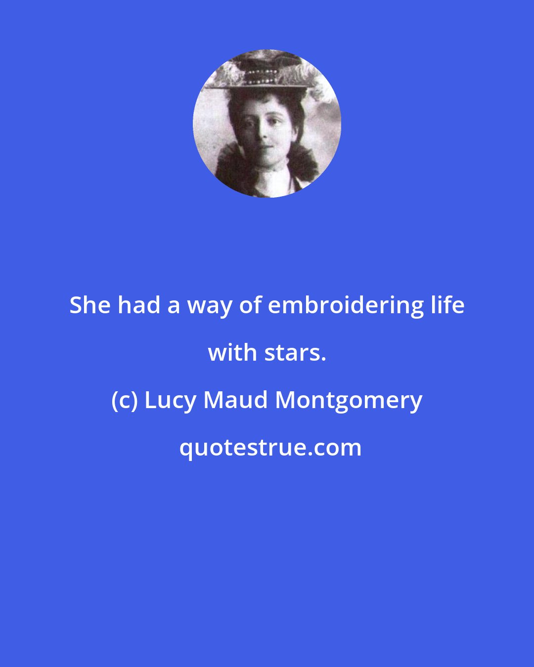 Lucy Maud Montgomery: She had a way of embroidering life with stars.