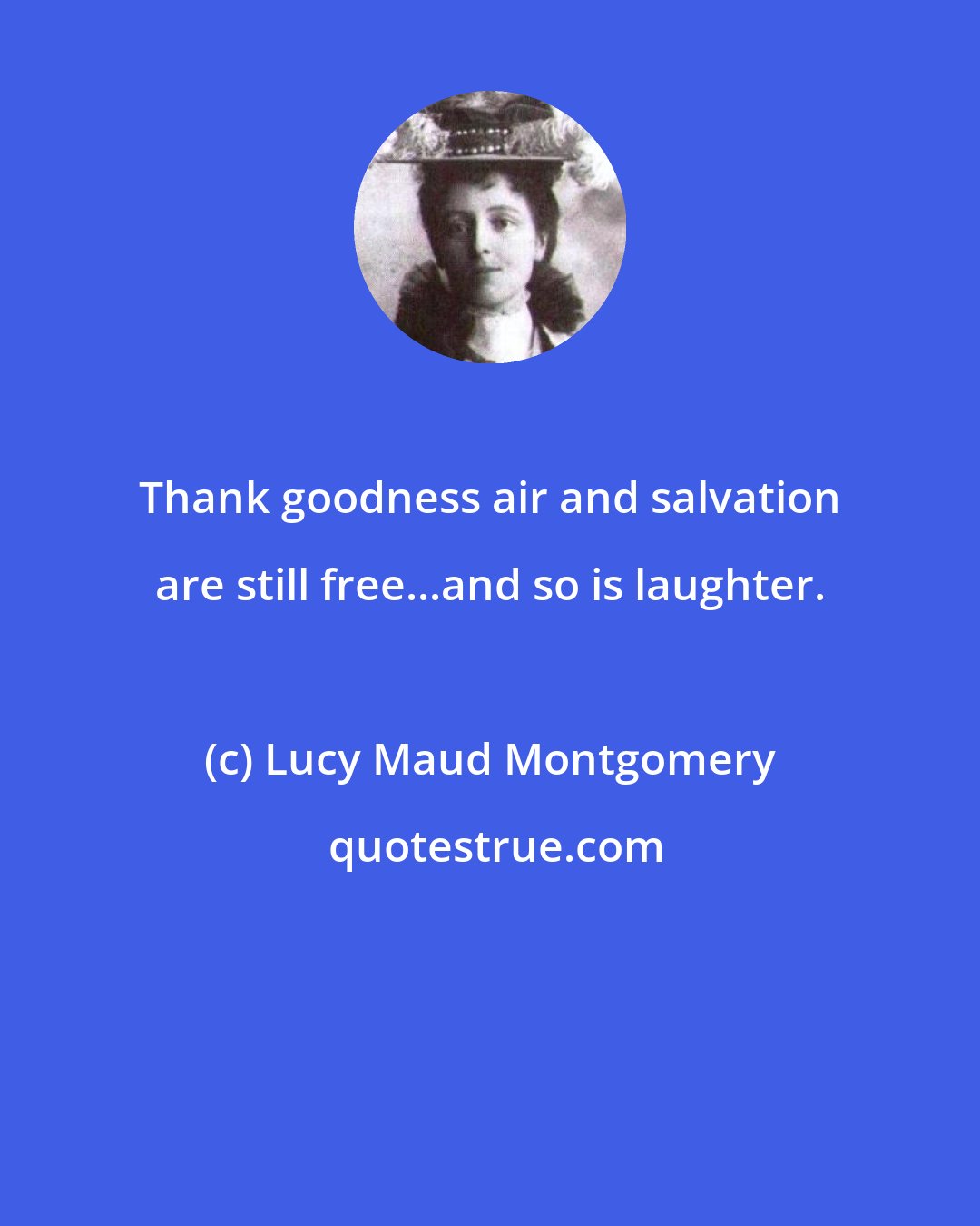 Lucy Maud Montgomery: Thank goodness air and salvation are still free...and so is laughter.