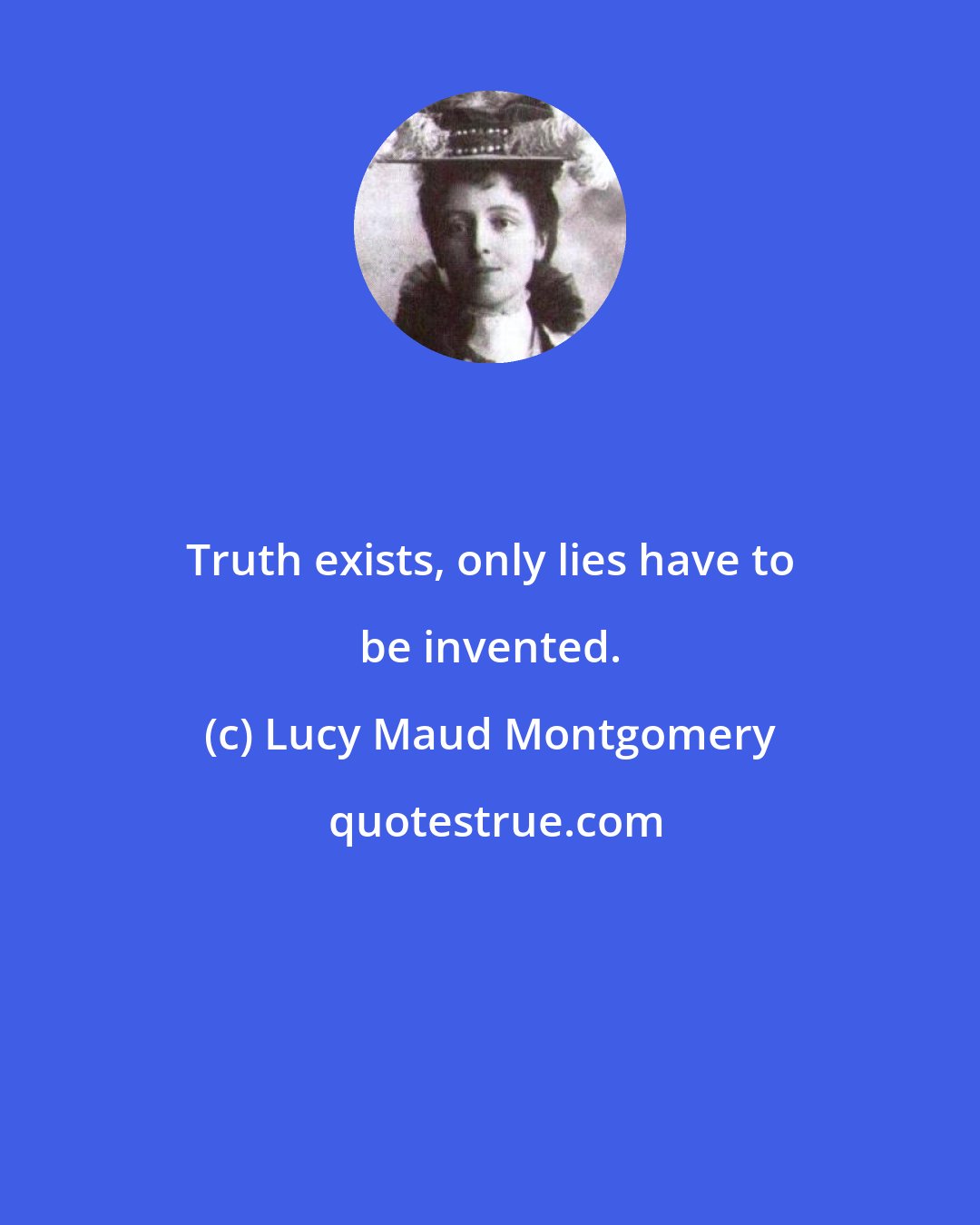 Lucy Maud Montgomery: Truth exists, only lies have to be invented.