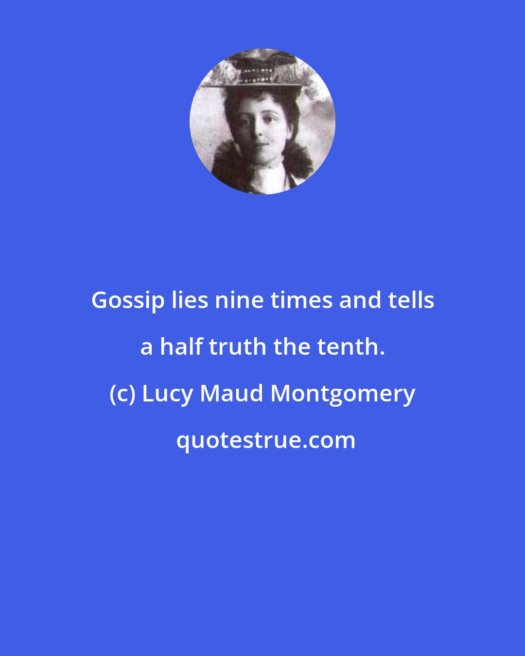 Lucy Maud Montgomery: Gossip lies nine times and tells a half truth the tenth.