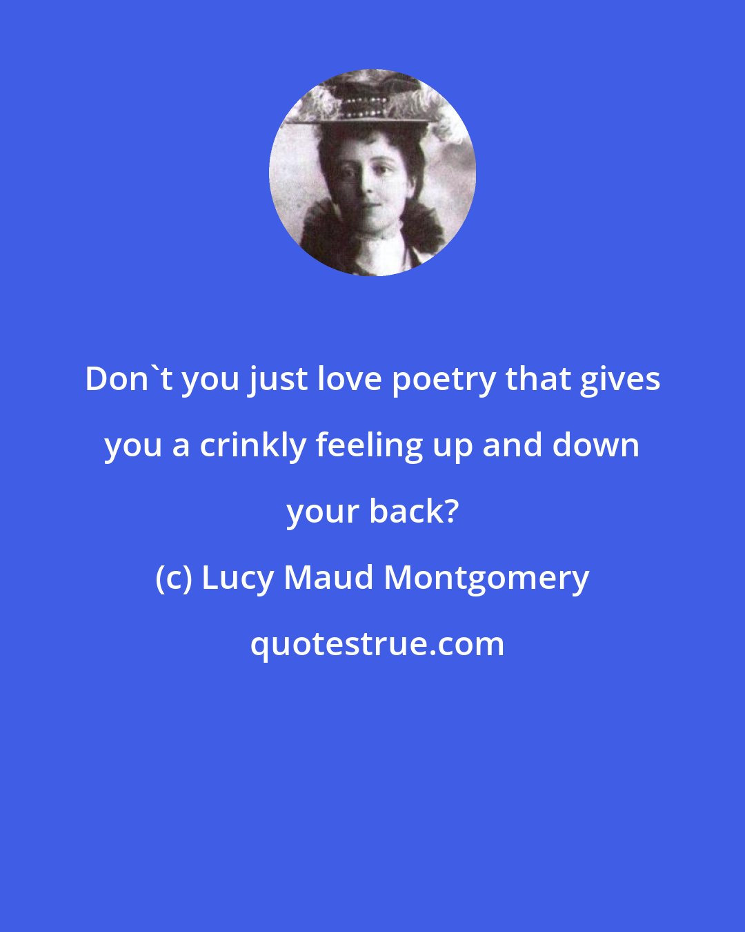 Lucy Maud Montgomery: Don't you just love poetry that gives you a crinkly feeling up and down your back?