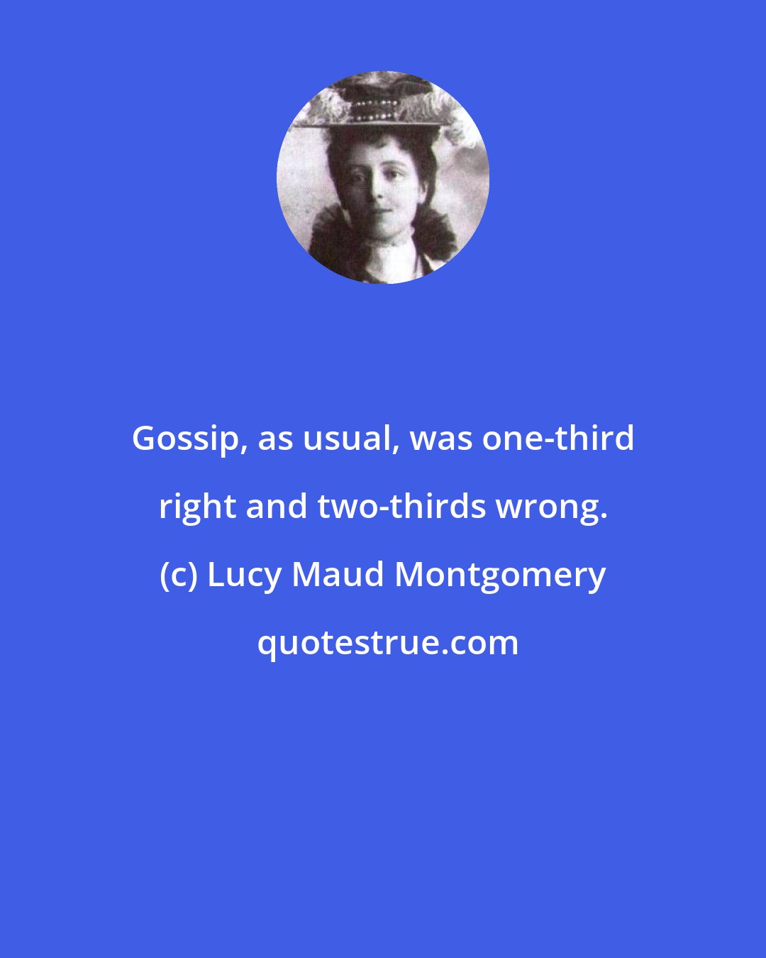 Lucy Maud Montgomery: Gossip, as usual, was one-third right and two-thirds wrong.