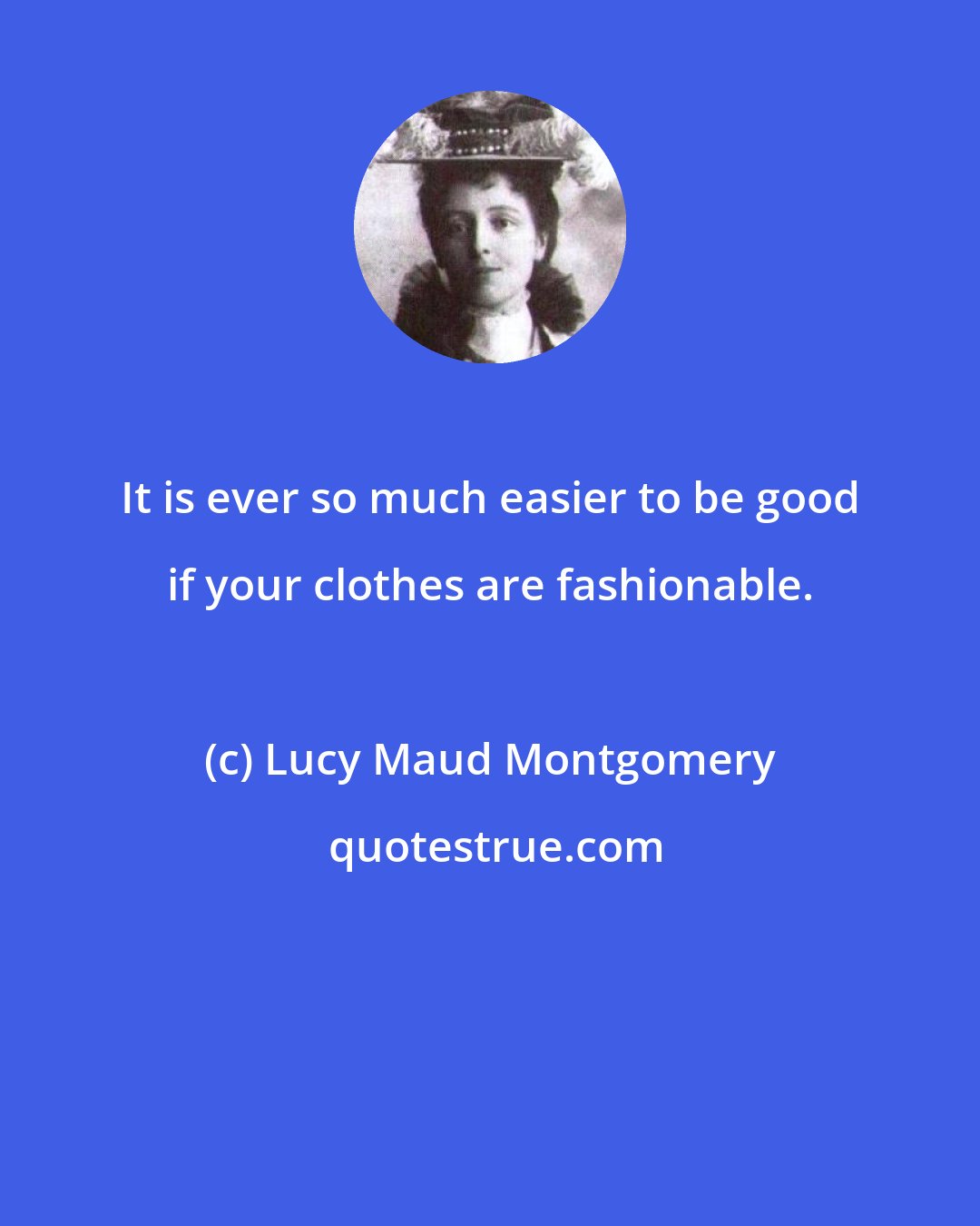 Lucy Maud Montgomery: It is ever so much easier to be good if your clothes are fashionable.