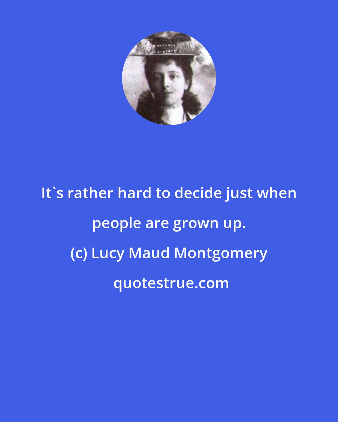 Lucy Maud Montgomery: It's rather hard to decide just when people are grown up.