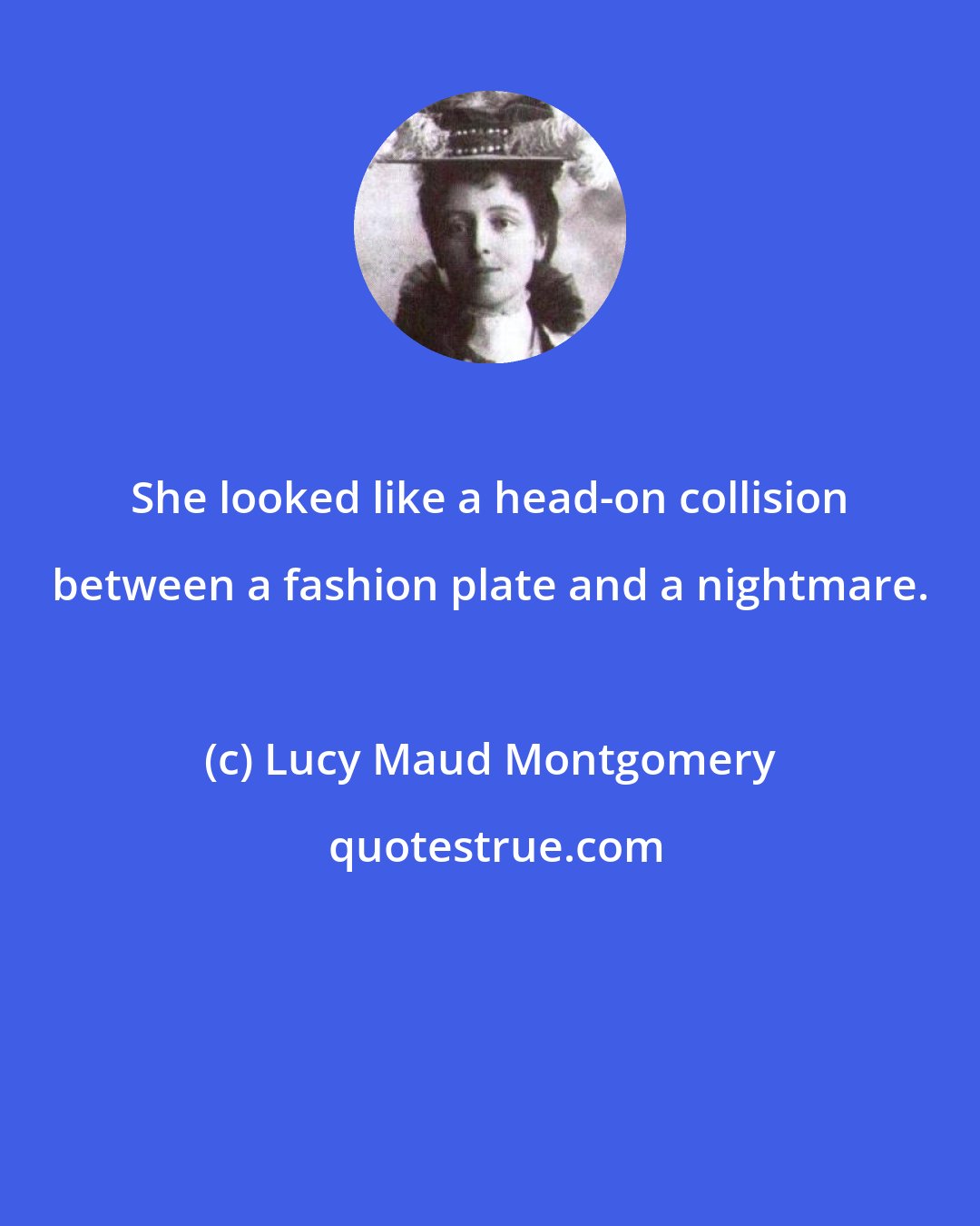 Lucy Maud Montgomery: She looked like a head-on collision between a fashion plate and a nightmare.