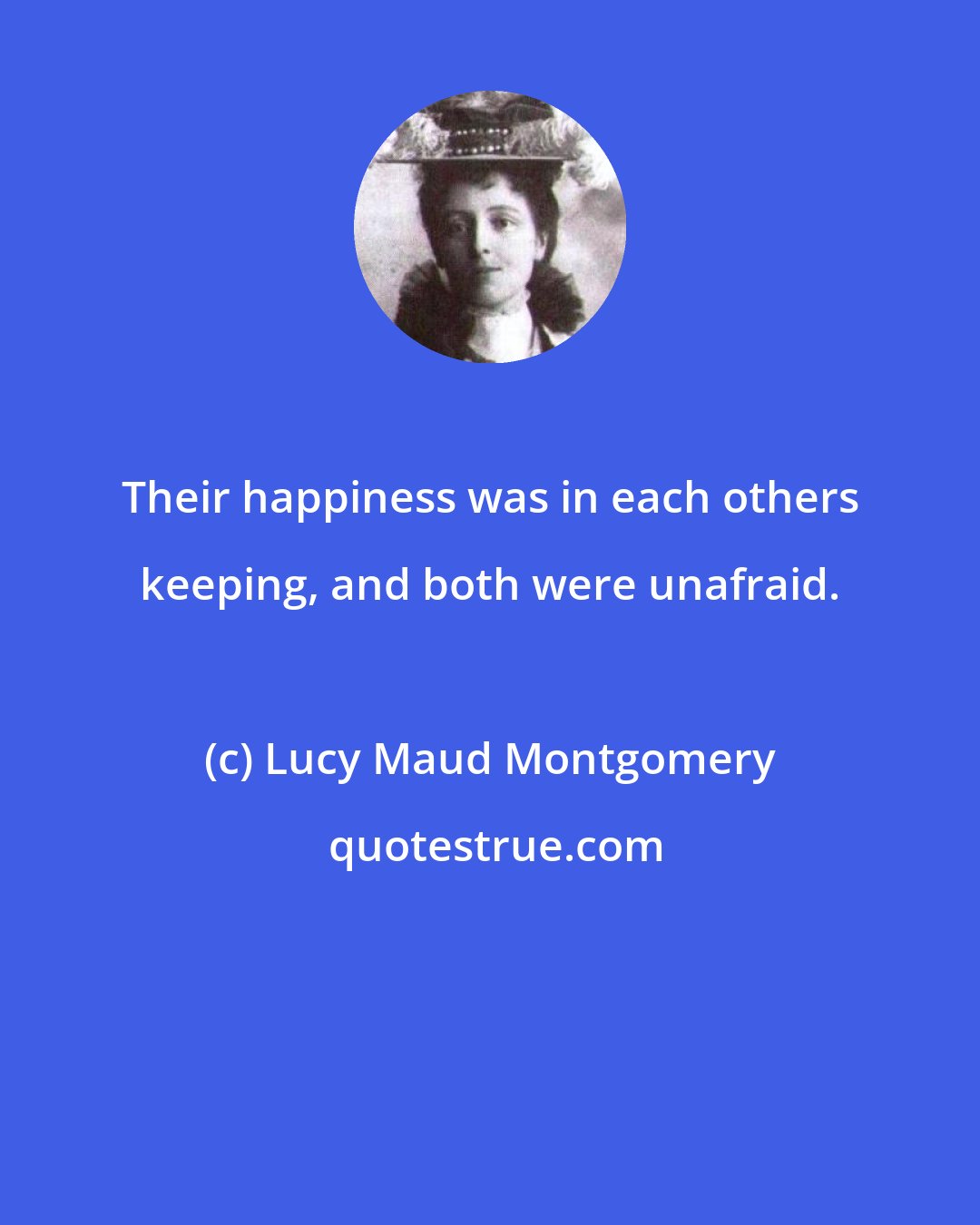 Lucy Maud Montgomery: Their happiness was in each others keeping, and both were unafraid.