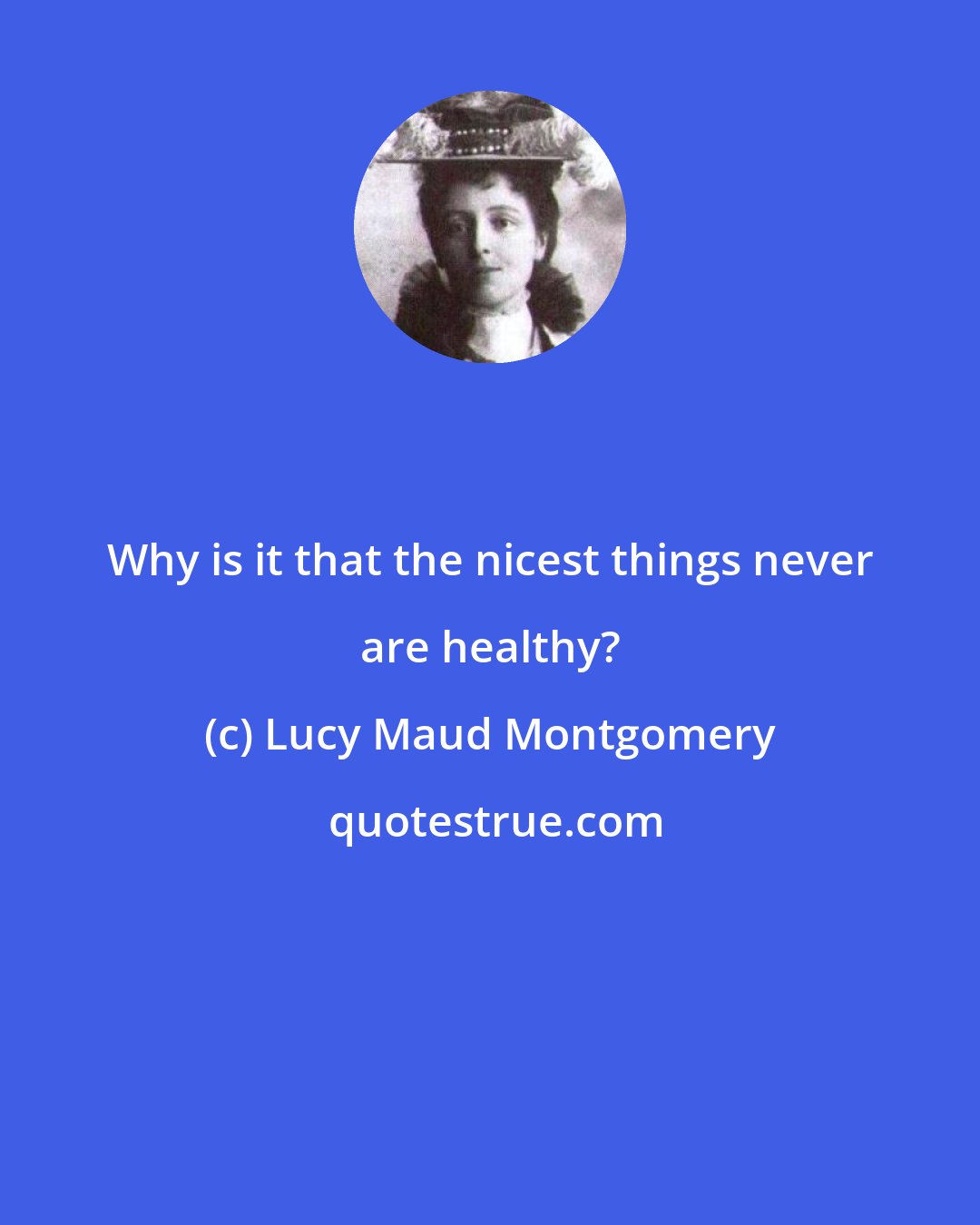 Lucy Maud Montgomery: Why is it that the nicest things never are healthy?