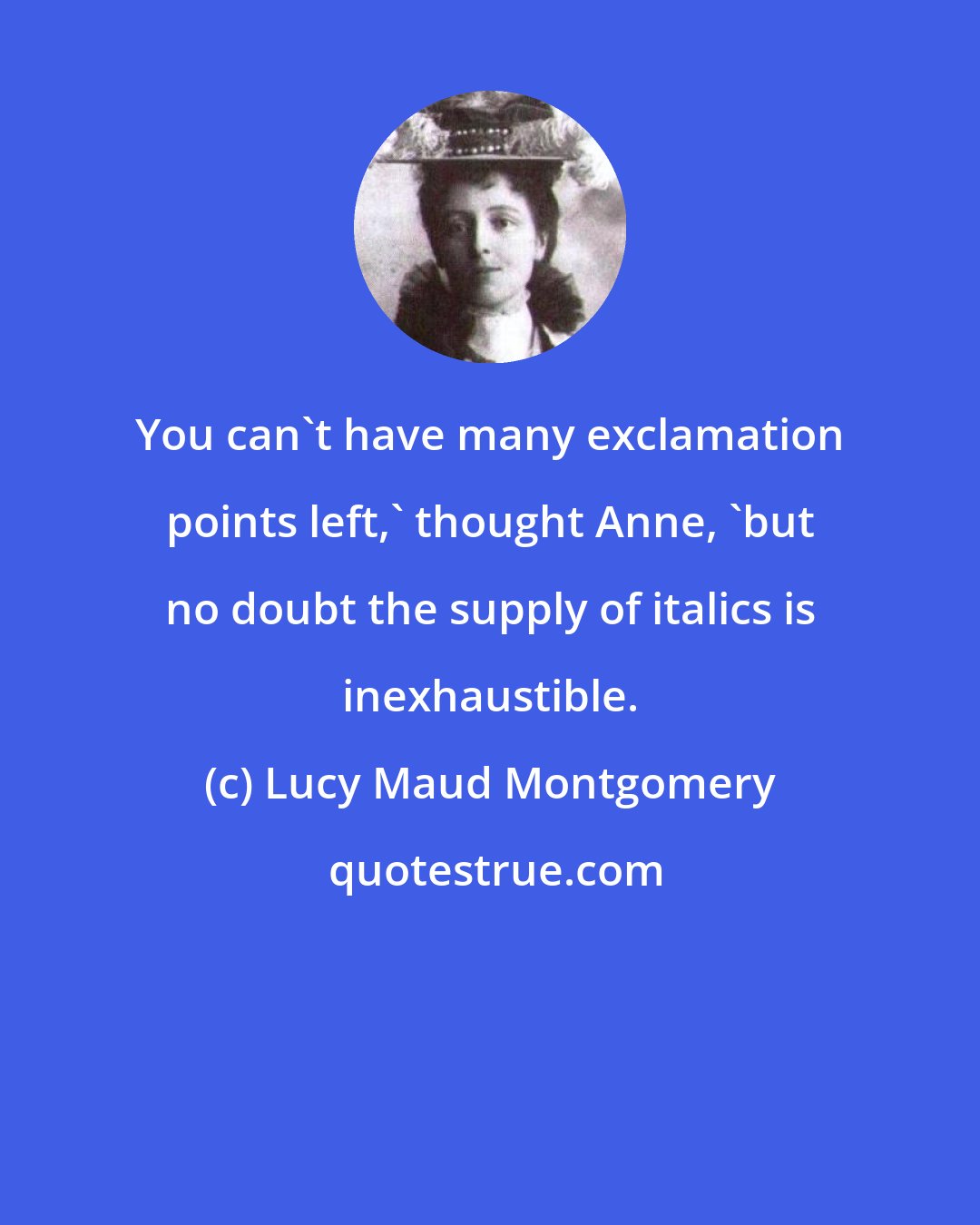 Lucy Maud Montgomery: You can't have many exclamation points left,' thought Anne, 'but no doubt the supply of italics is inexhaustible.