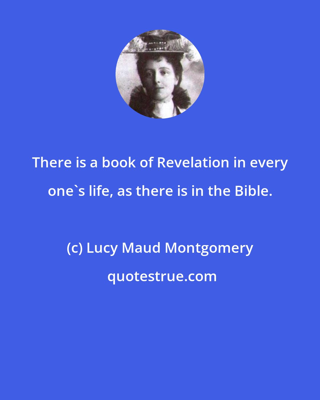 Lucy Maud Montgomery: There is a book of Revelation in every one's life, as there is in the Bible.