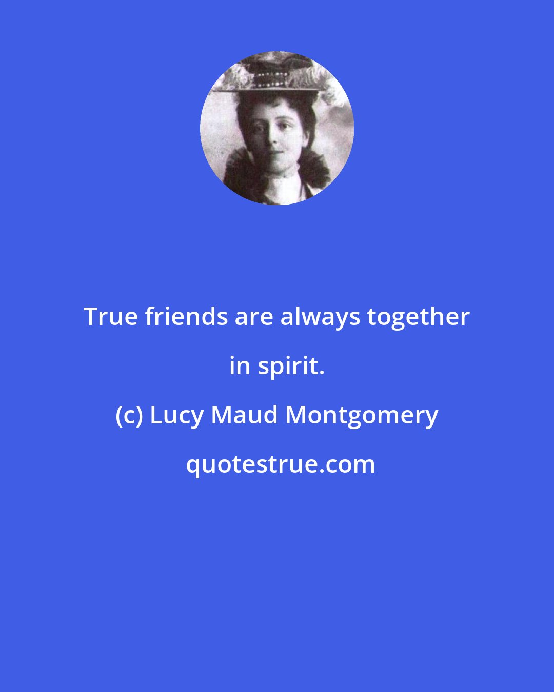 Lucy Maud Montgomery: True friends are always together in spirit.