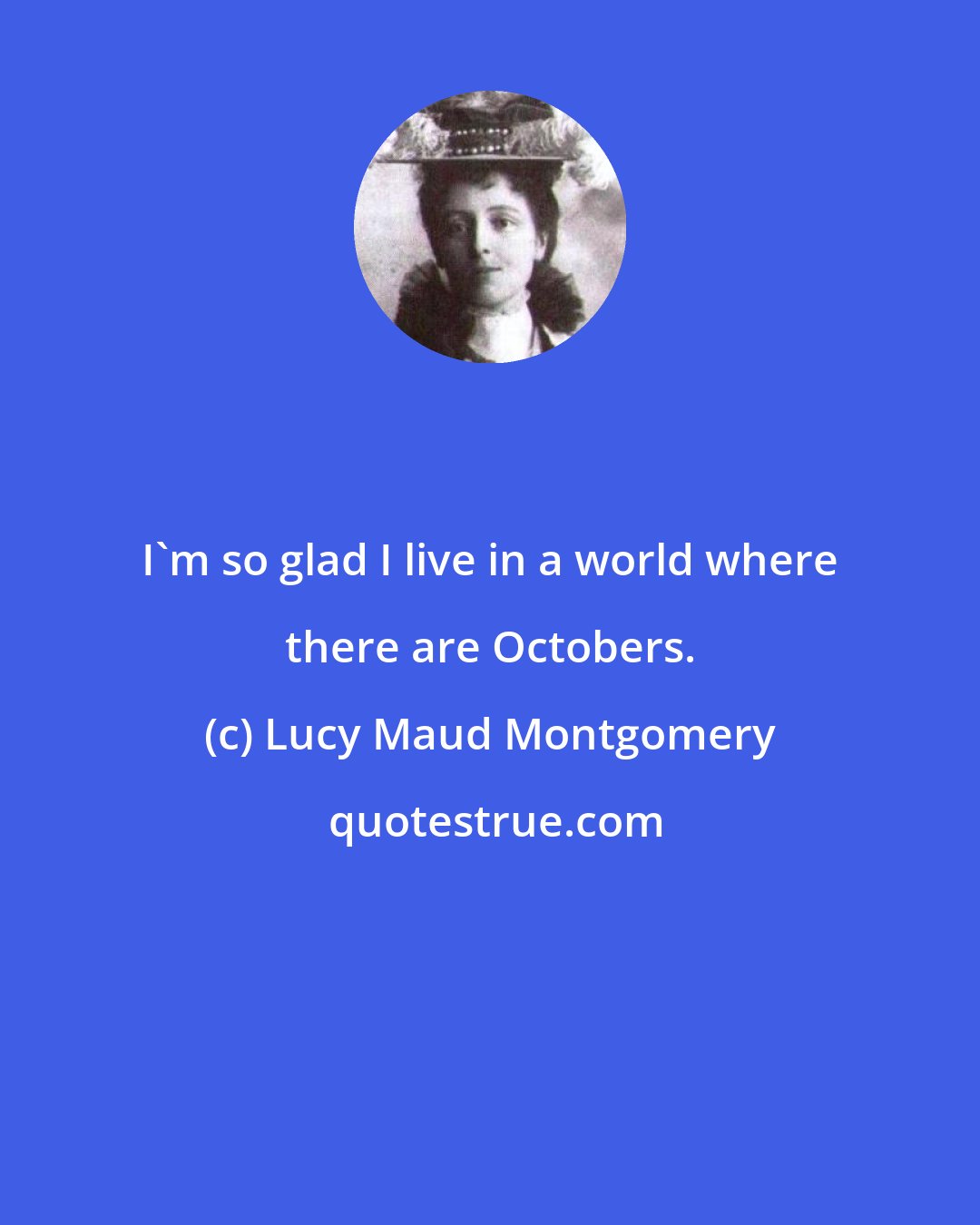 Lucy Maud Montgomery: I'm so glad I live in a world where there are Octobers.