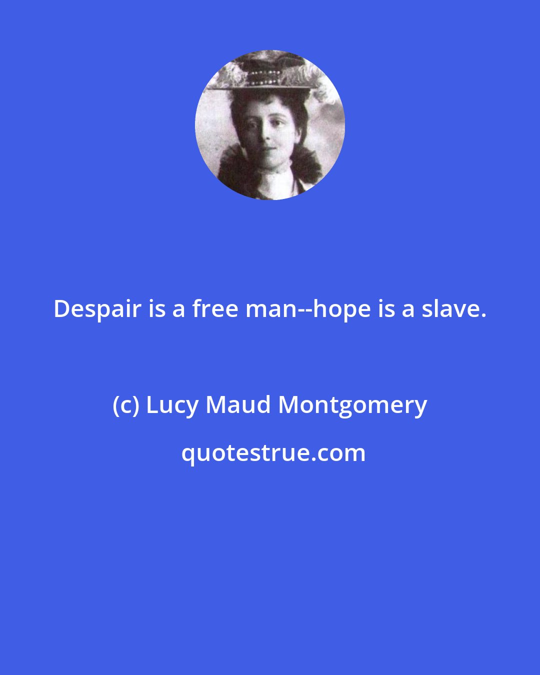 Lucy Maud Montgomery: Despair is a free man--hope is a slave.