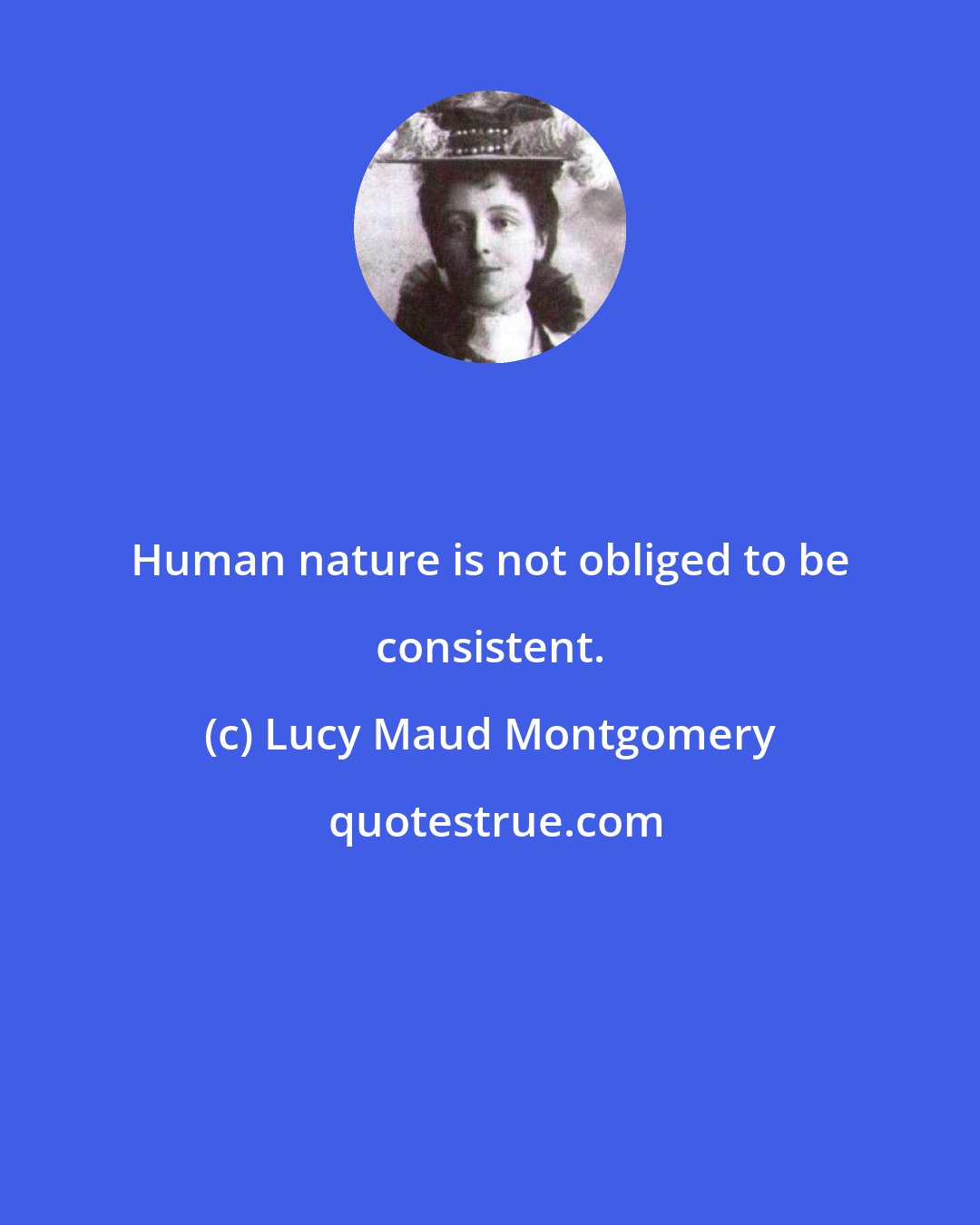 Lucy Maud Montgomery: Human nature is not obliged to be consistent.