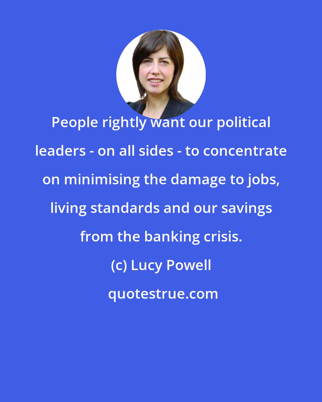 Lucy Powell: People rightly want our political leaders - on all sides - to concentrate on minimising the damage to jobs, living standards and our savings from the banking crisis.