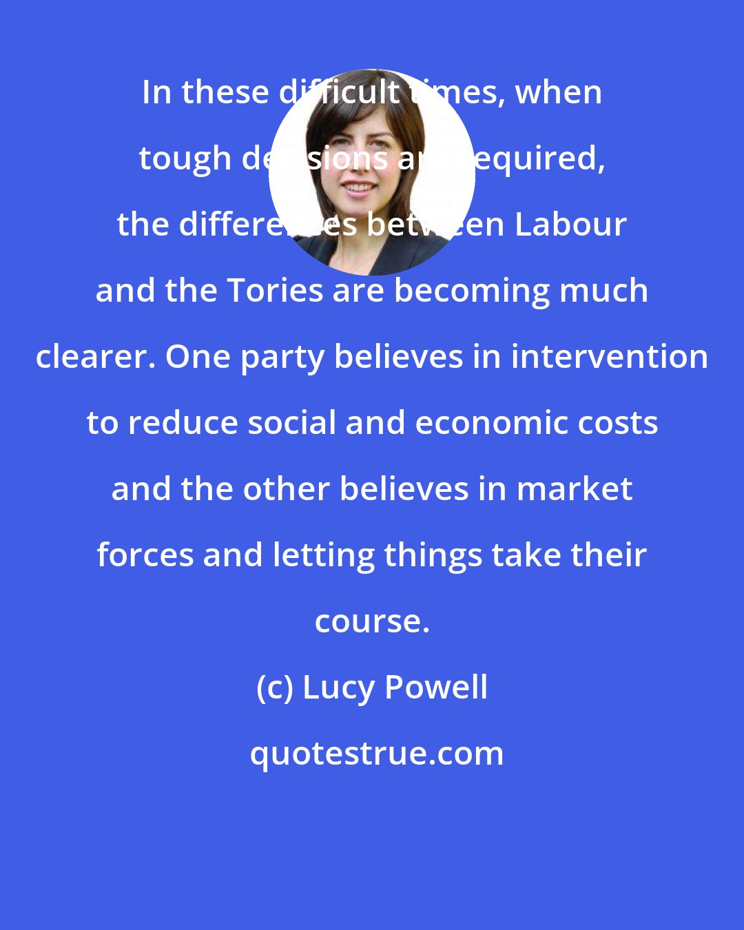 Lucy Powell: In these difficult times, when tough decisions are required, the differences between Labour and the Tories are becoming much clearer. One party believes in intervention to reduce social and economic costs and the other believes in market forces and letting things take their course.