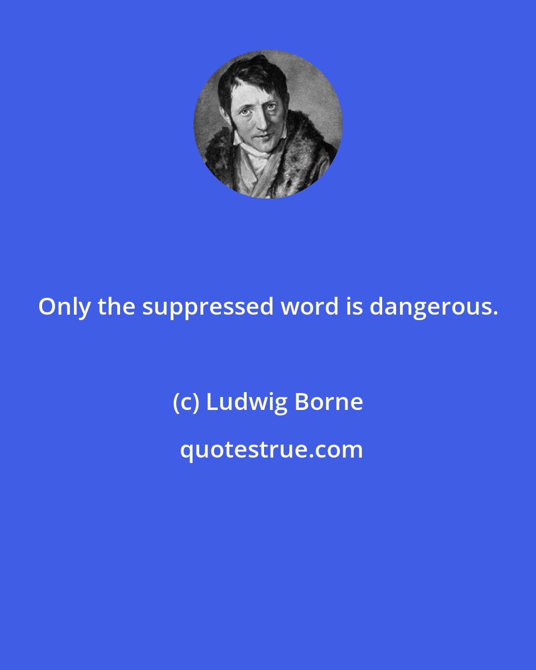 Ludwig Borne: Only the suppressed word is dangerous.