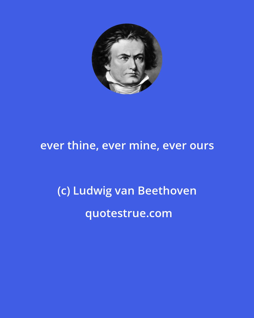Ludwig van Beethoven: ever thine, ever mine, ever ours