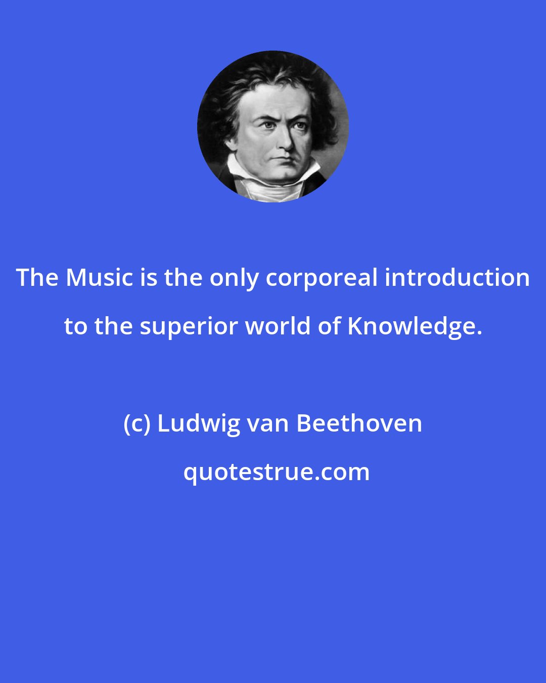 Ludwig van Beethoven: The Music is the only corporeal introduction to the superior world of Knowledge.