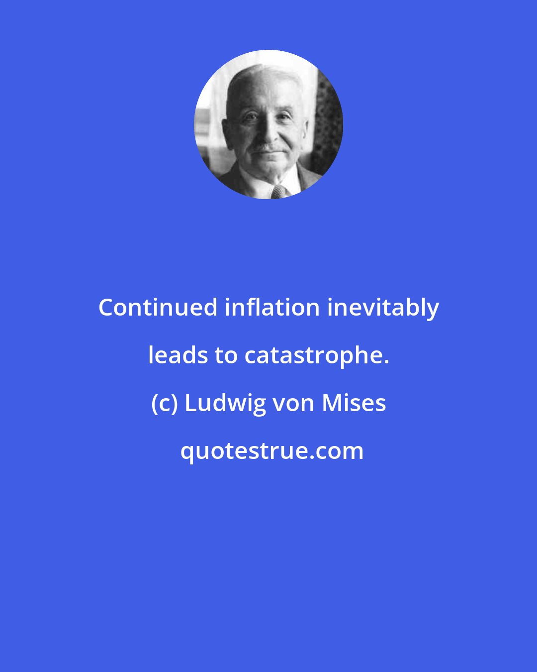 Ludwig von Mises: Continued inflation inevitably leads to catastrophe.