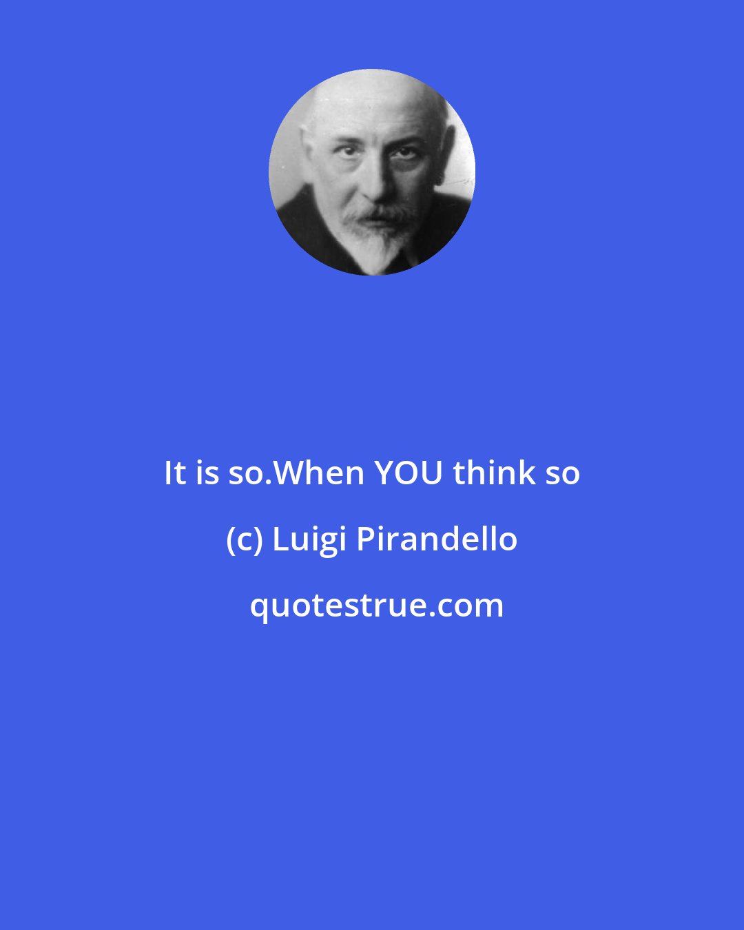 Luigi Pirandello: It is so.When YOU think so