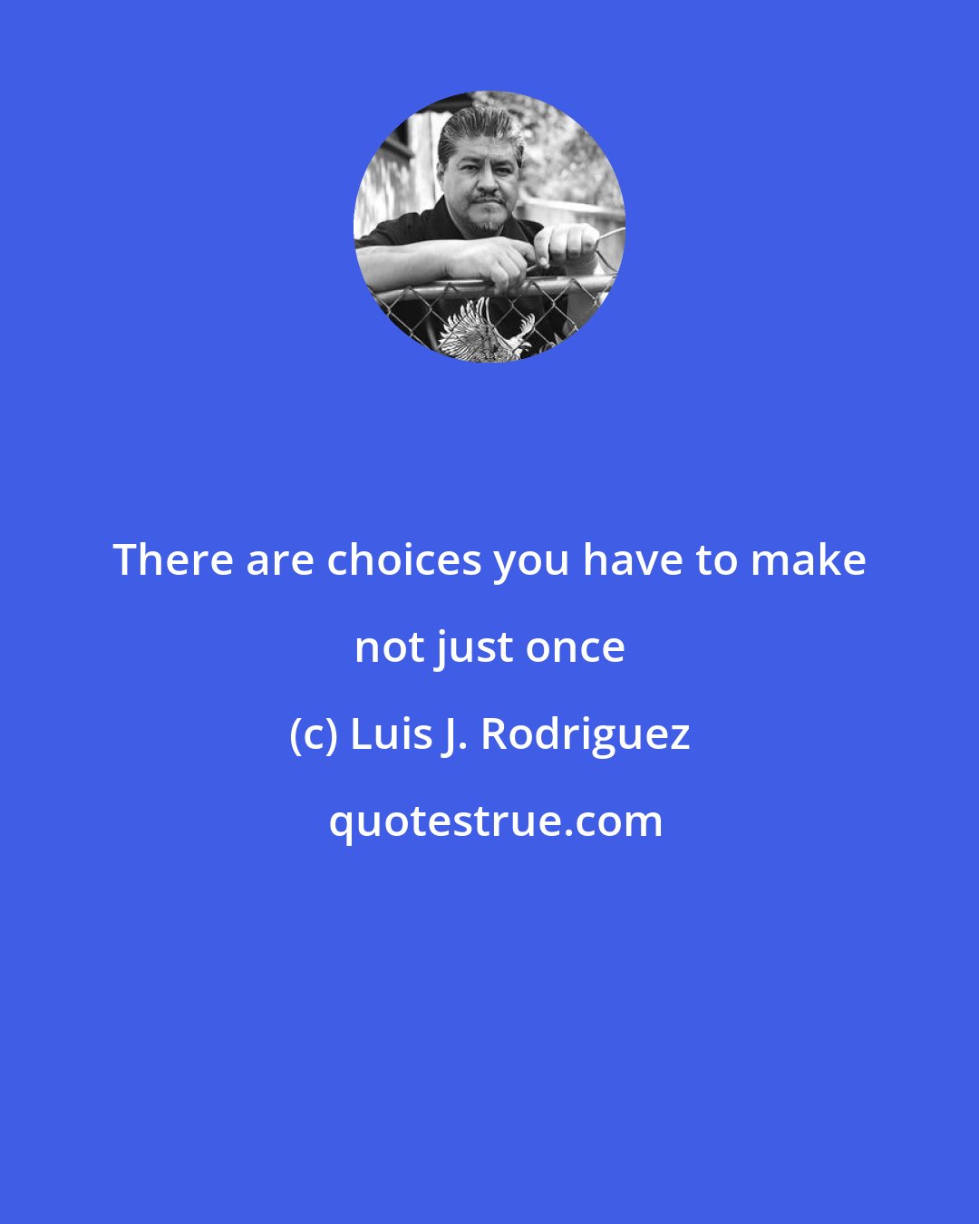 Luis J. Rodriguez: There are choices you have to make not just once