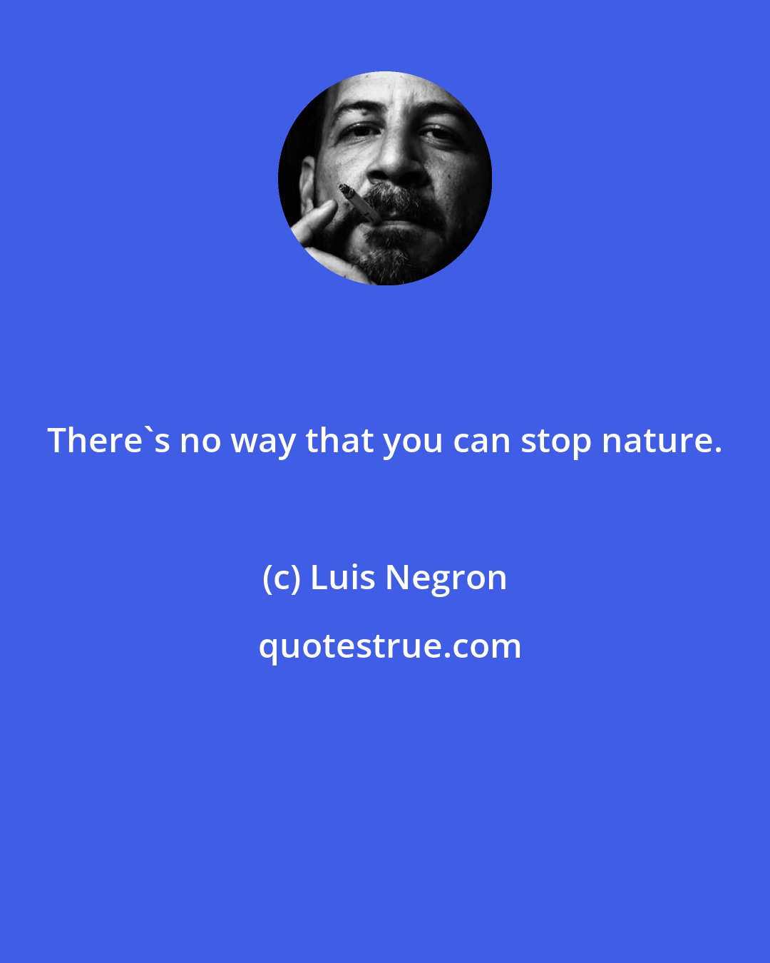 Luis Negron: There's no way that you can stop nature.