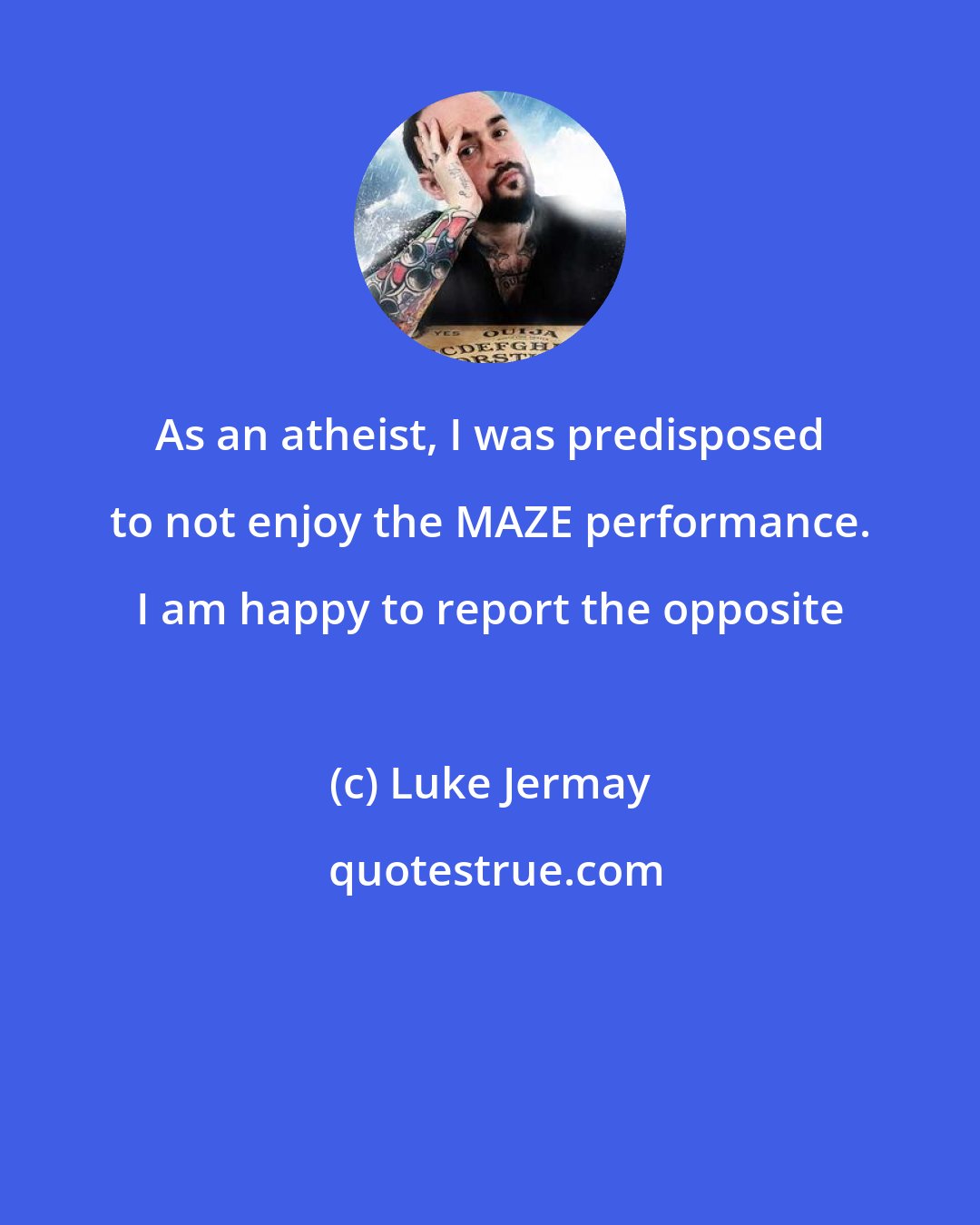 Luke Jermay: As an atheist, I was predisposed to not enjoy the MAZE performance. I am happy to report the opposite