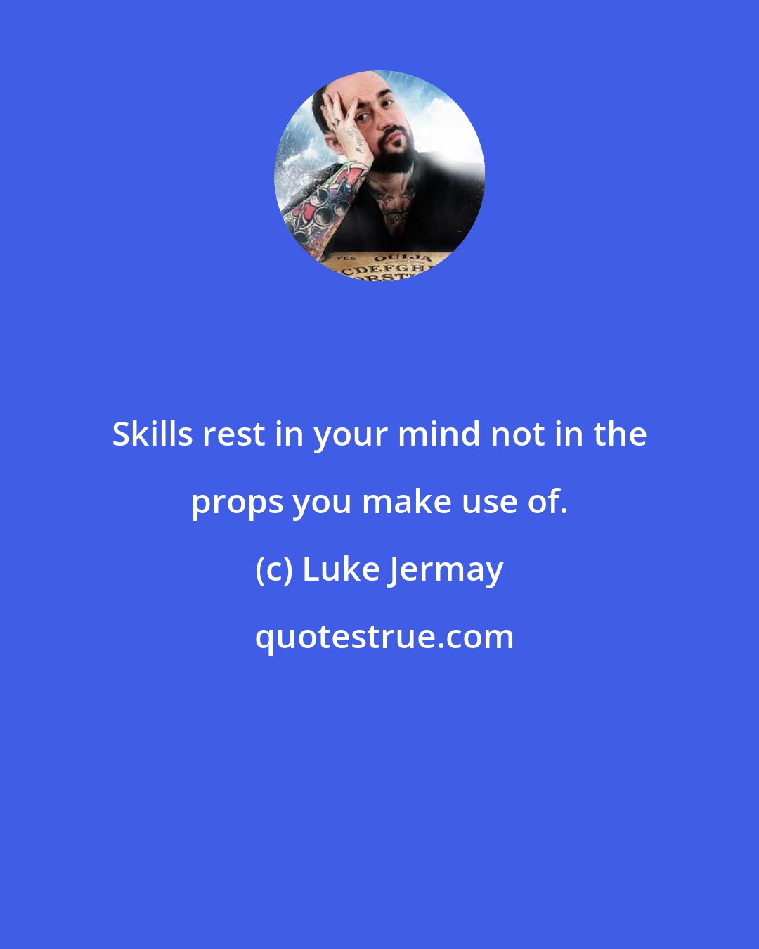 Luke Jermay: Skills rest in your mind not in the props you make use of.