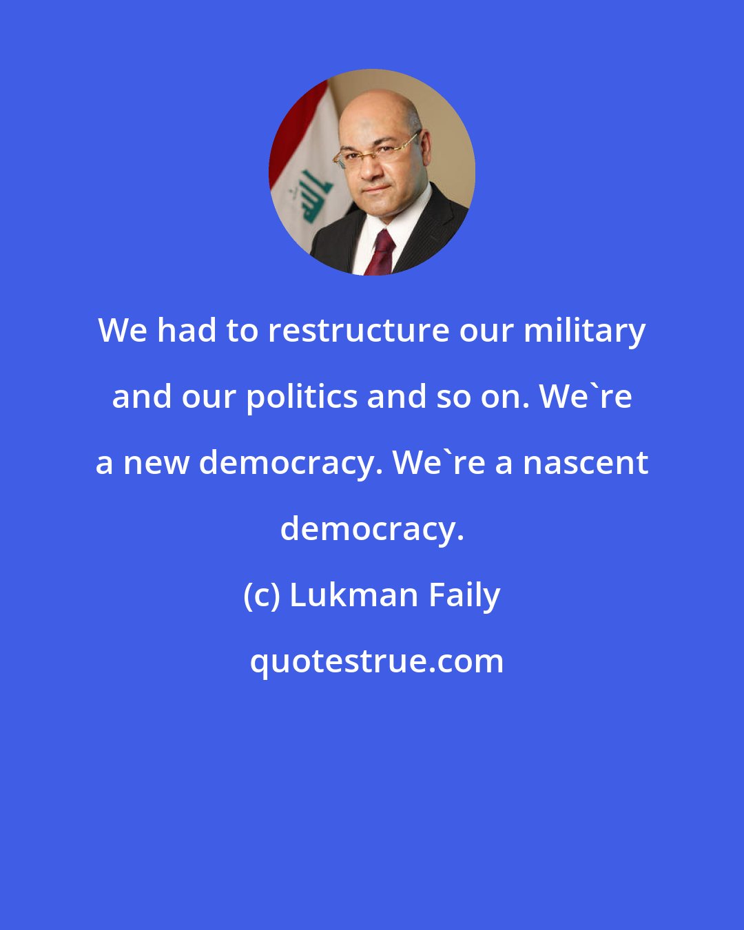 Lukman Faily: We had to restructure our military and our politics and so on. We're a new democracy. We're a nascent democracy.