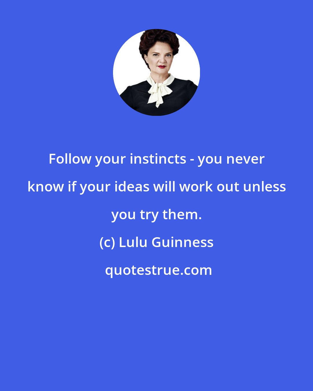 Lulu Guinness: Follow your instincts - you never know if your ideas will work out unless you try them.